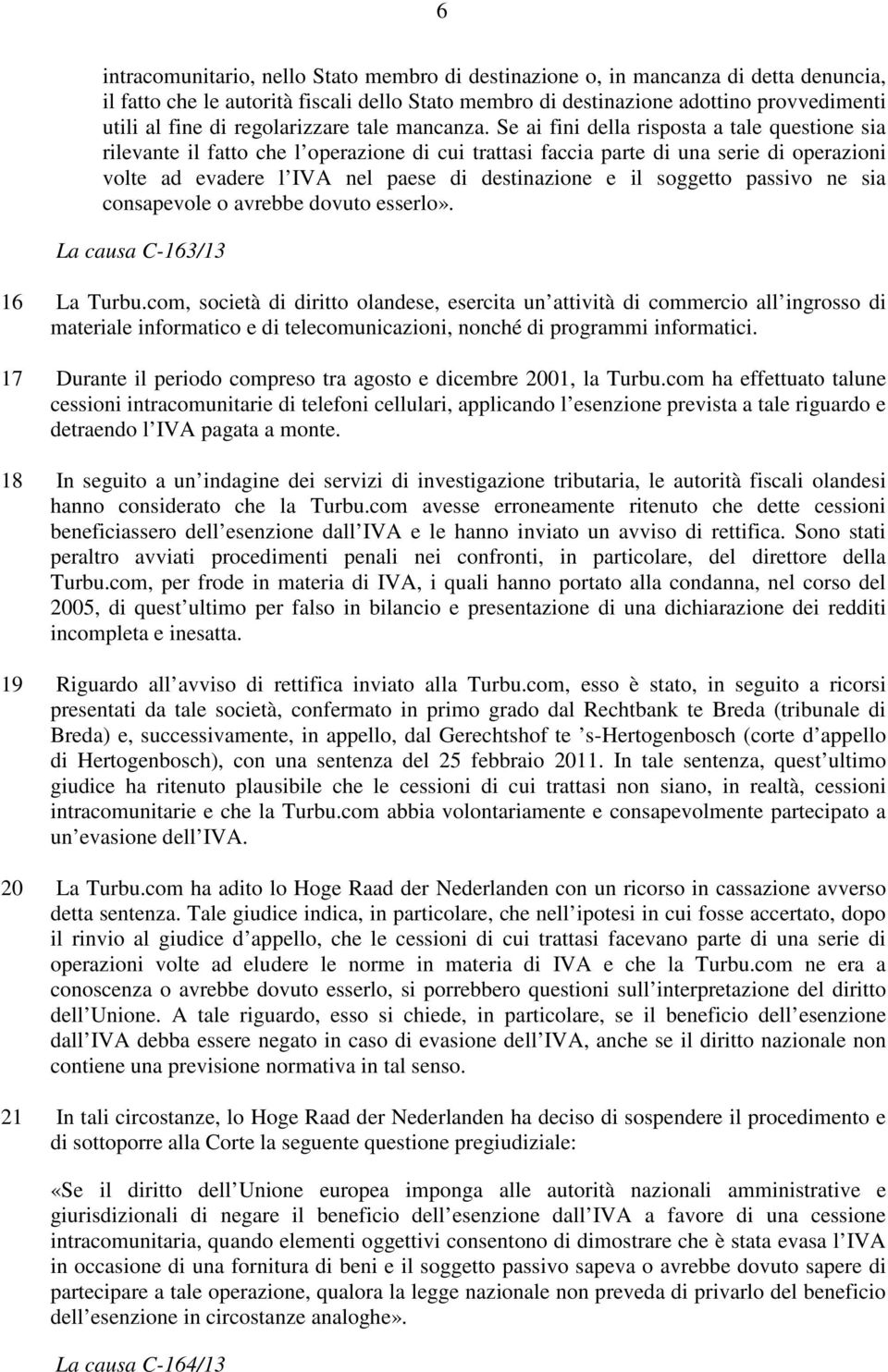 Se ai fini della risposta a tale questione sia rilevante il fatto che l operazione di cui trattasi faccia parte di una serie di operazioni volte ad evadere l IVA nel paese di destinazione e il