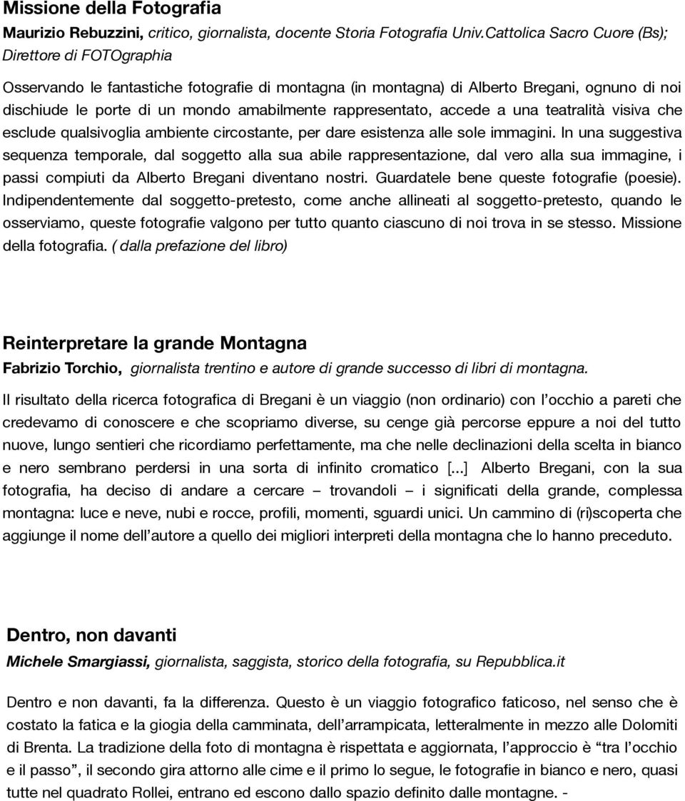 rappresentato, accede a una teatralità visiva che esclude qualsivoglia ambiente circostante, per dare esistenza alle sole immagini.