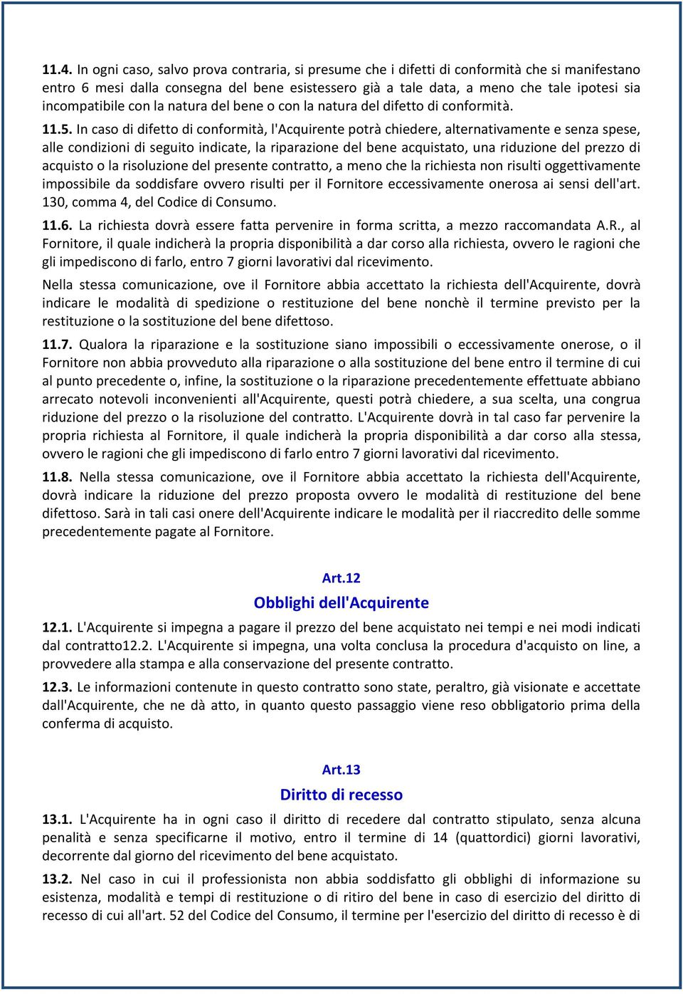 In caso di difetto di conformità, l'acquirente potrà chiedere, alternativamente e senza spese, alle condizioni di seguito indicate, la riparazione del bene acquistato, una riduzione del prezzo di