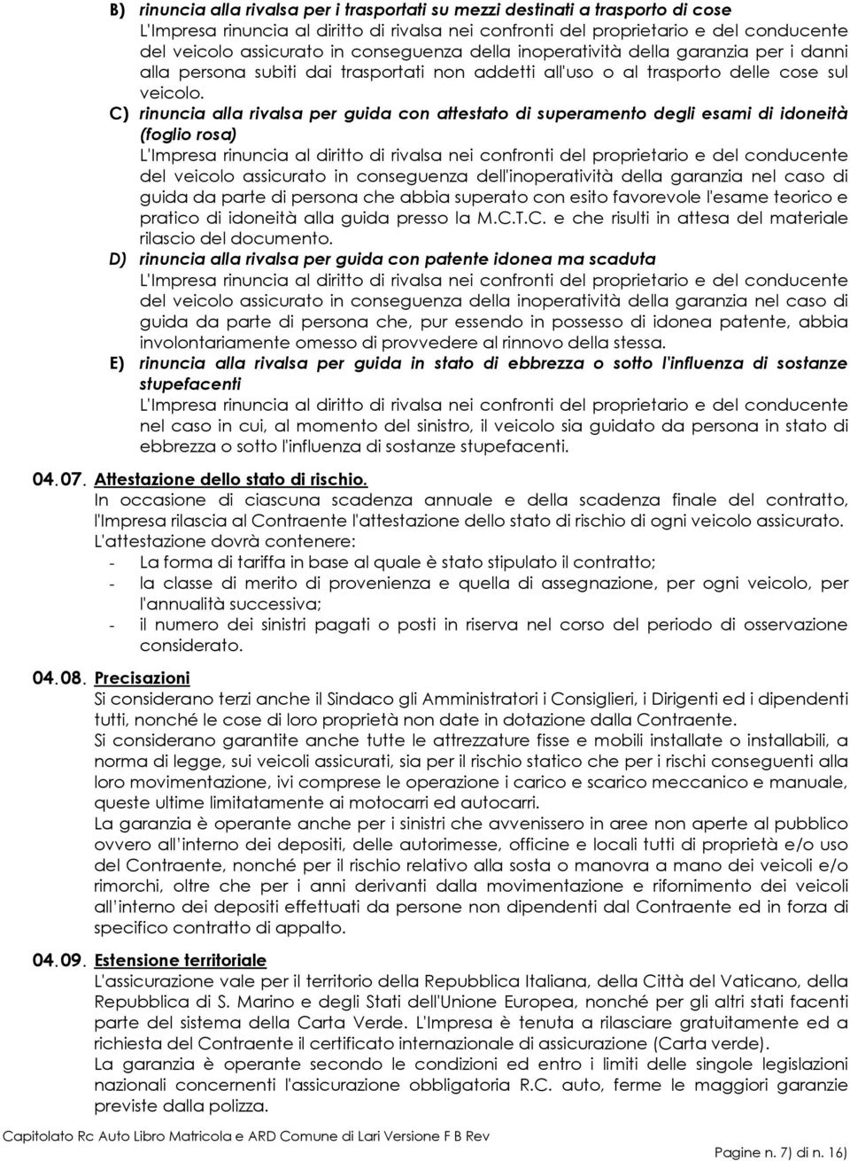 C) rinuncia alla rivalsa per guida con attestato di superamento degli esami di idoneità (foglio rosa) L'Impresa rinuncia al diritto di rivalsa nei confronti del proprietario e del conducente del