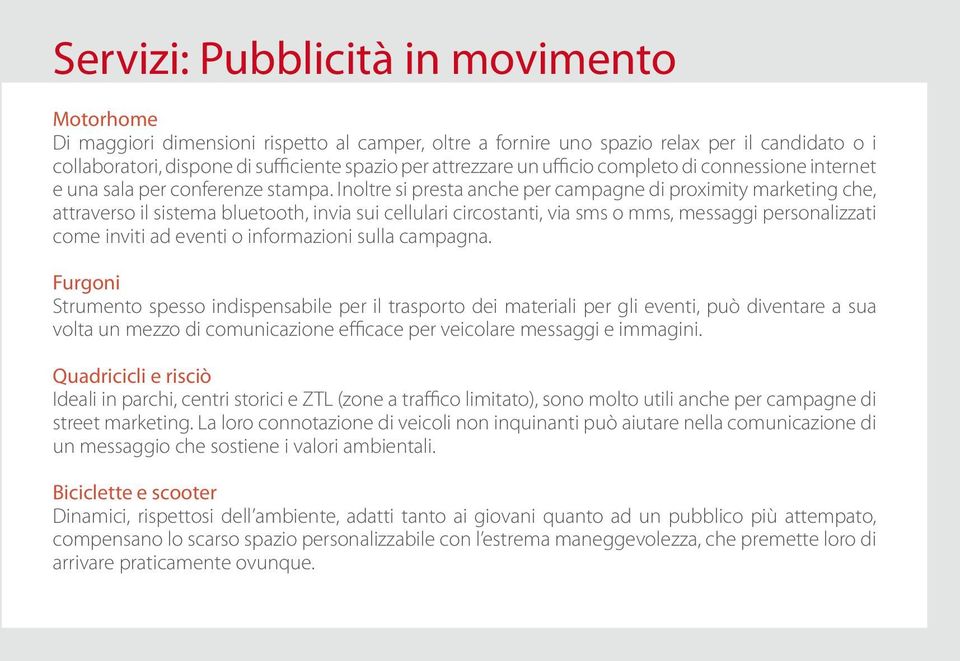 Inoltre si presta anche per campagne di proximity marketing che, attraverso il sistema bluetooth, invia sui cellulari circostanti, via sms o mms, messaggi personalizzati come inviti ad eventi o