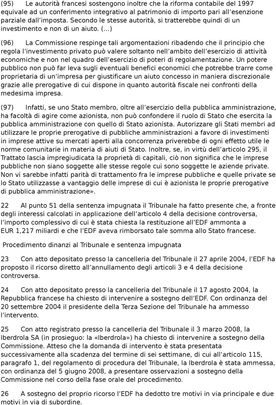 ( ) (96) La Commissione respinge tali argomentazioni ribadendo che il principio che regola l investimento privato può valere soltanto nell ambito dell esercizio di attività economiche e non nel