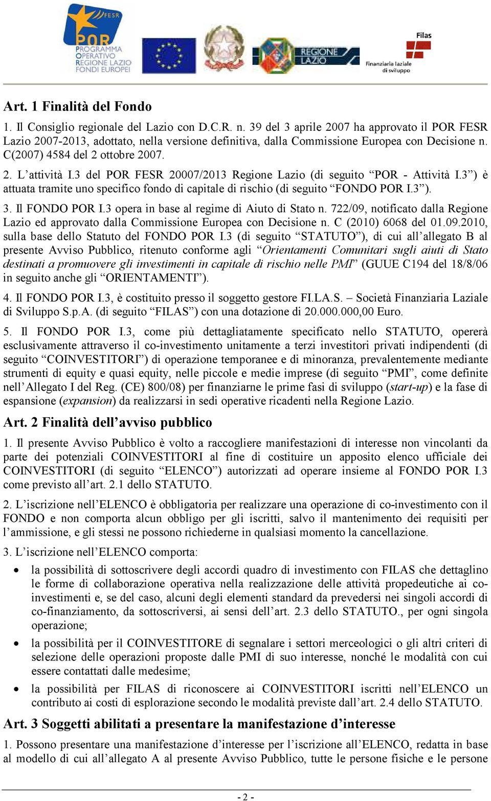 3 del POR FESR 20007/2013 Regione Lazio (di seguito POR - Attività I.3 ) è attuata tramite uno specifico fondo di capitale di rischio (di seguito FONDO POR I.3 ). 3. Il FONDO POR I.