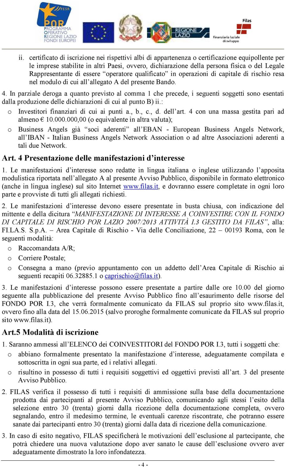 In parziale deroga a quanto previsto al comma 1 che precede, i seguenti soggetti sono esentati dalla produzione delle dichiarazioni di cui al punto B) ii.: o Investitori finanziari di cui ai punti a.