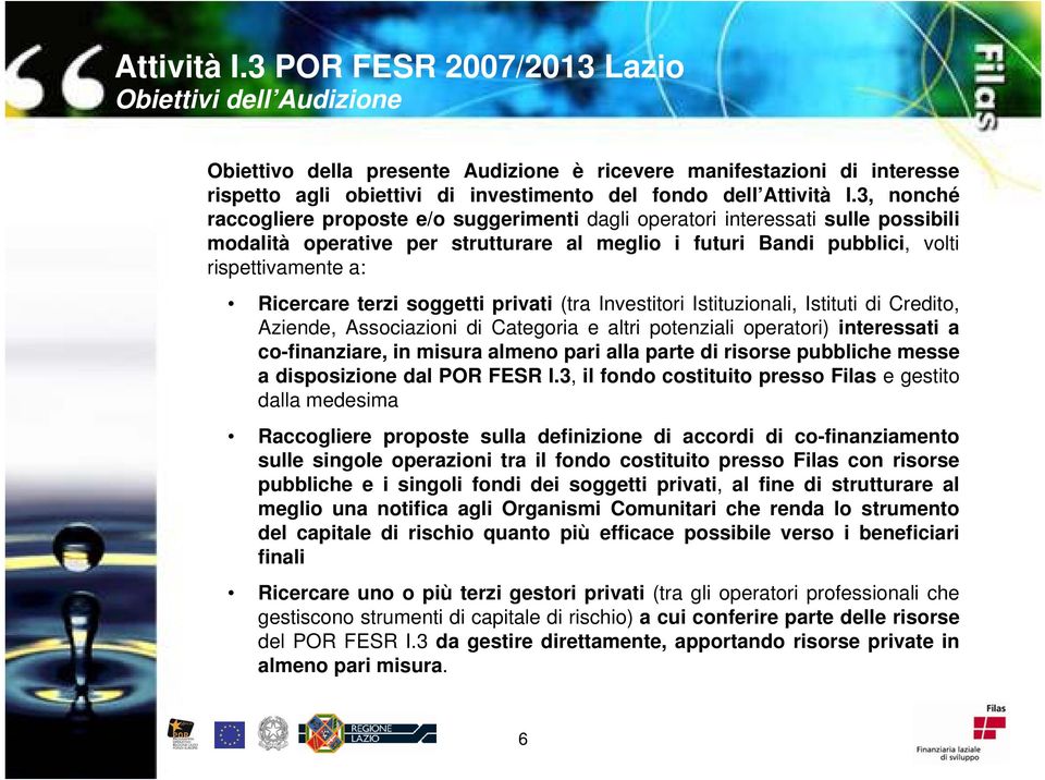 terzi soggetti privati (tra Investitori Istituzionali, Istituti di Credito, Aziende, Associazioni di Categoria e altri potenziali operatori) interessati a co-finanziare, in misura almeno pari alla