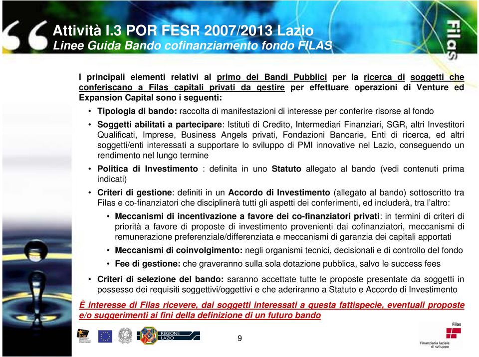 Credito, Intermediari Finanziari, SGR, altri Investitori Qualificati, Imprese, Business Angels privati, Fondazioni Bancarie, Enti di ricerca, ed altri soggetti/enti interessati a supportare lo