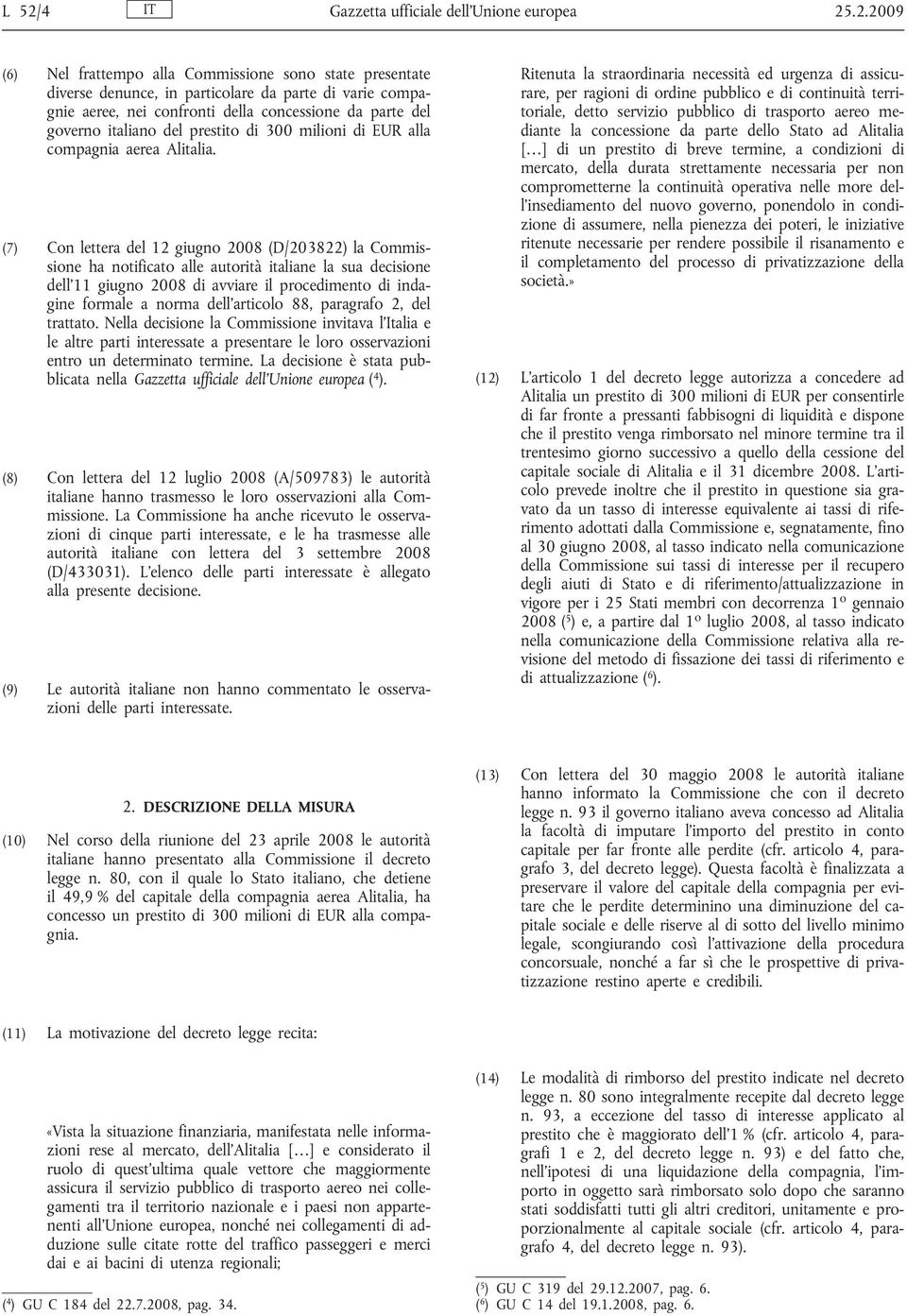 (7) Con lettera del 12 giugno 2008 (D/203822) la Commissione ha notificato alle autorità italiane la sua decisione dell 11 giugno 2008 di avviare il procedimento di indagine formale a norma dell