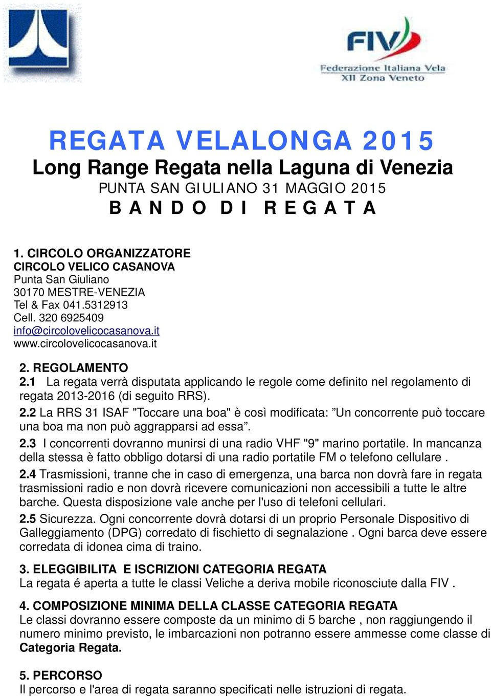 REGOLAMENTO 2.1 La regata verrà disputata applicando le regole come definito nel regolamento di regata 2013-2016 (di seguito RRS). 2.2 La RRS 31 ISAF "Toccare una boa" è così modificata: Un concorrente può toccare una boa ma non può aggrapparsi ad essa.