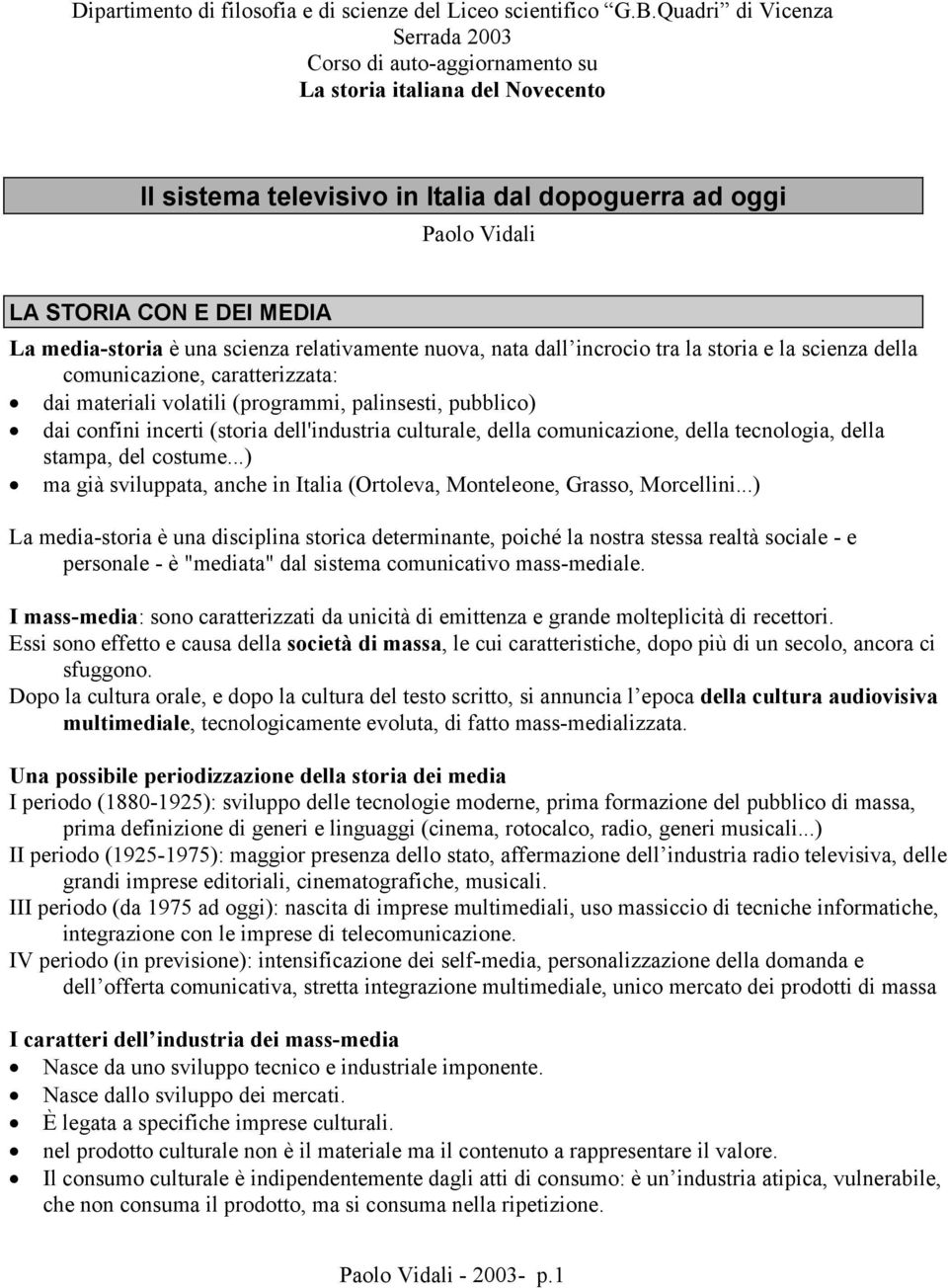 media-storia è una scienza relativamente nuova, nata dall incrocio tra la storia e la scienza della comunicazione, caratterizzata: dai materiali volatili (programmi, palinsesti, pubblico) dai confini