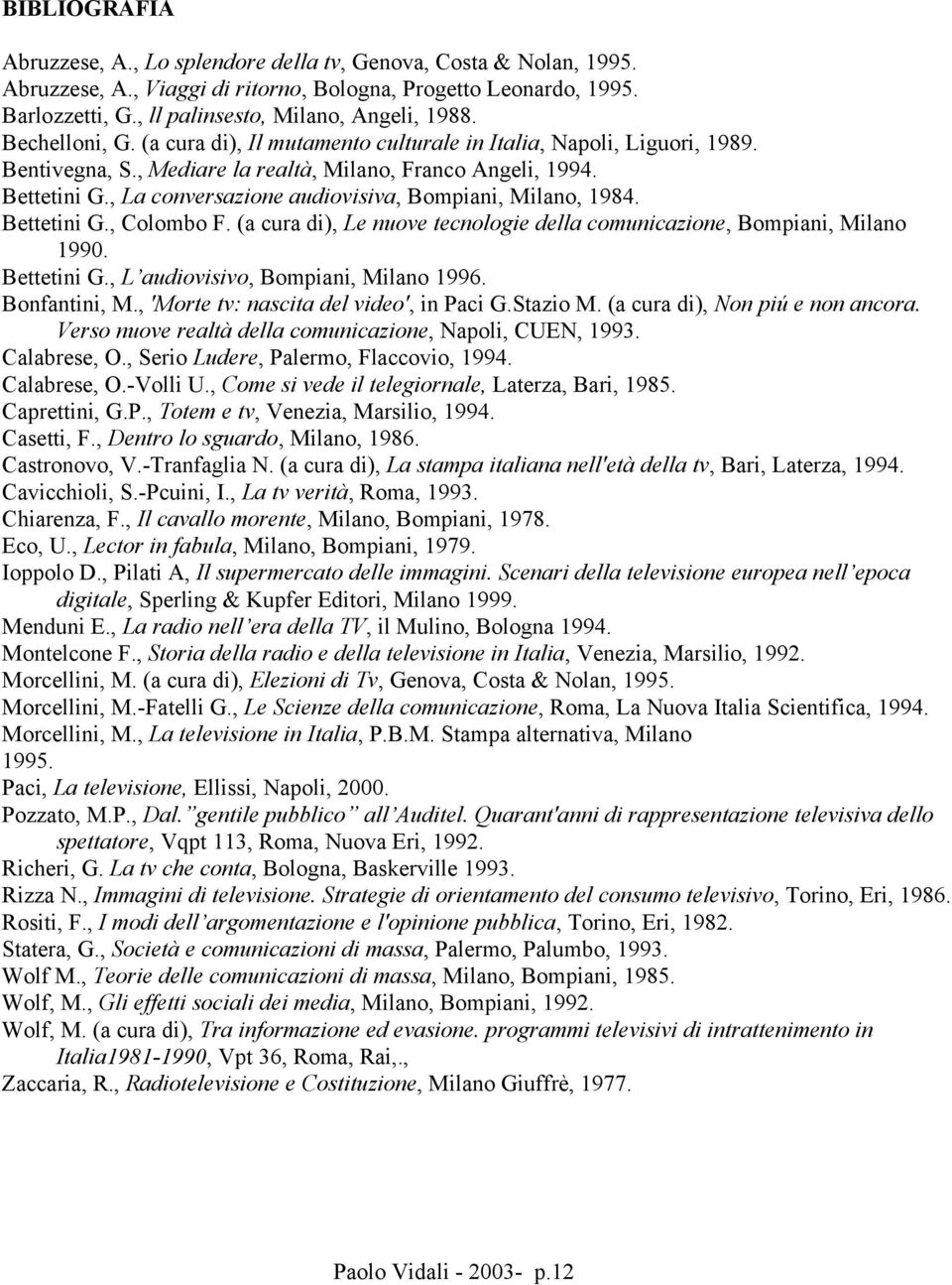 , La conversazione audiovisiva, Bompiani, Milano, 1984. Bettetini G., Colombo F. (a cura di), Le nuove tecnologie della comunicazione, Bompiani, Milano 1990. Bettetini G., L audiovisivo, Bompiani, Milano 1996.