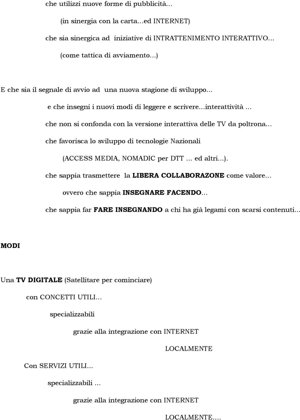 .. che non si confonda con la versione interattiva delle TV da poltrona... che favorisca lo sviluppo di tecnologie Nazionali (ACCESS MEDIA, NOMADIC per DTT... ed altri...).