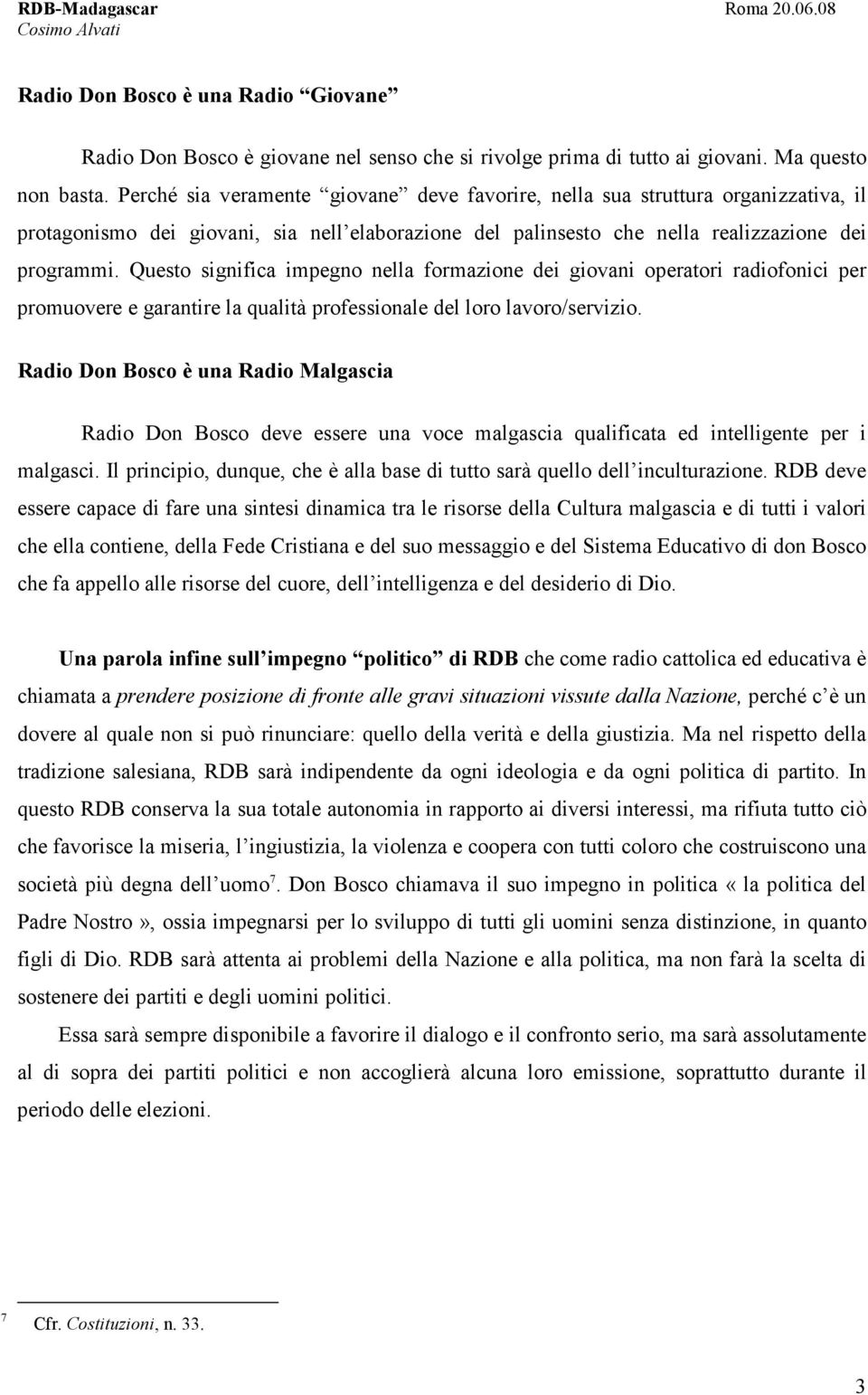 Questo significa impegno nella formazione dei giovani operatori radiofonici per promuovere e garantire la qualità professionale del loro lavoro/servizio.