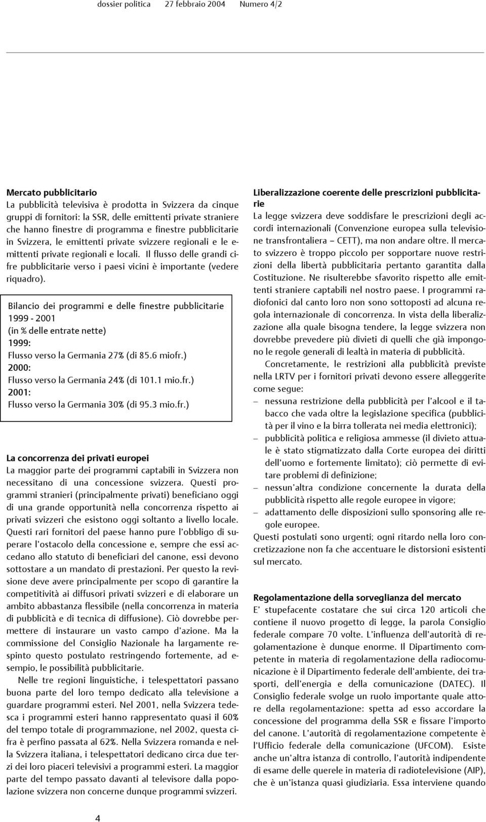 Bilancio dei programmi e delle finestre pubblicitarie 1999-2001 (in % delle entrate nette) 1999: Flusso verso la Germania 27% (di 85.6 miofr.) 2000: Flusso verso la Germania 24% (di 101.1 mio.fr.) 2001: Flusso verso la Germania 30% (di 95.