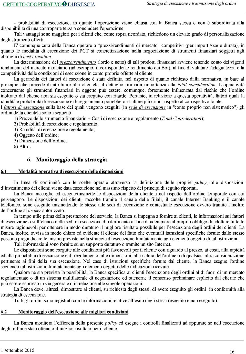 E' comunque cura della Banca operare a prezzi/rendimenti di mercato competitivi (per importi/size e durata), in quanto le modalità di esecuzione dei PCT si concretizzazione nella negoziazione di