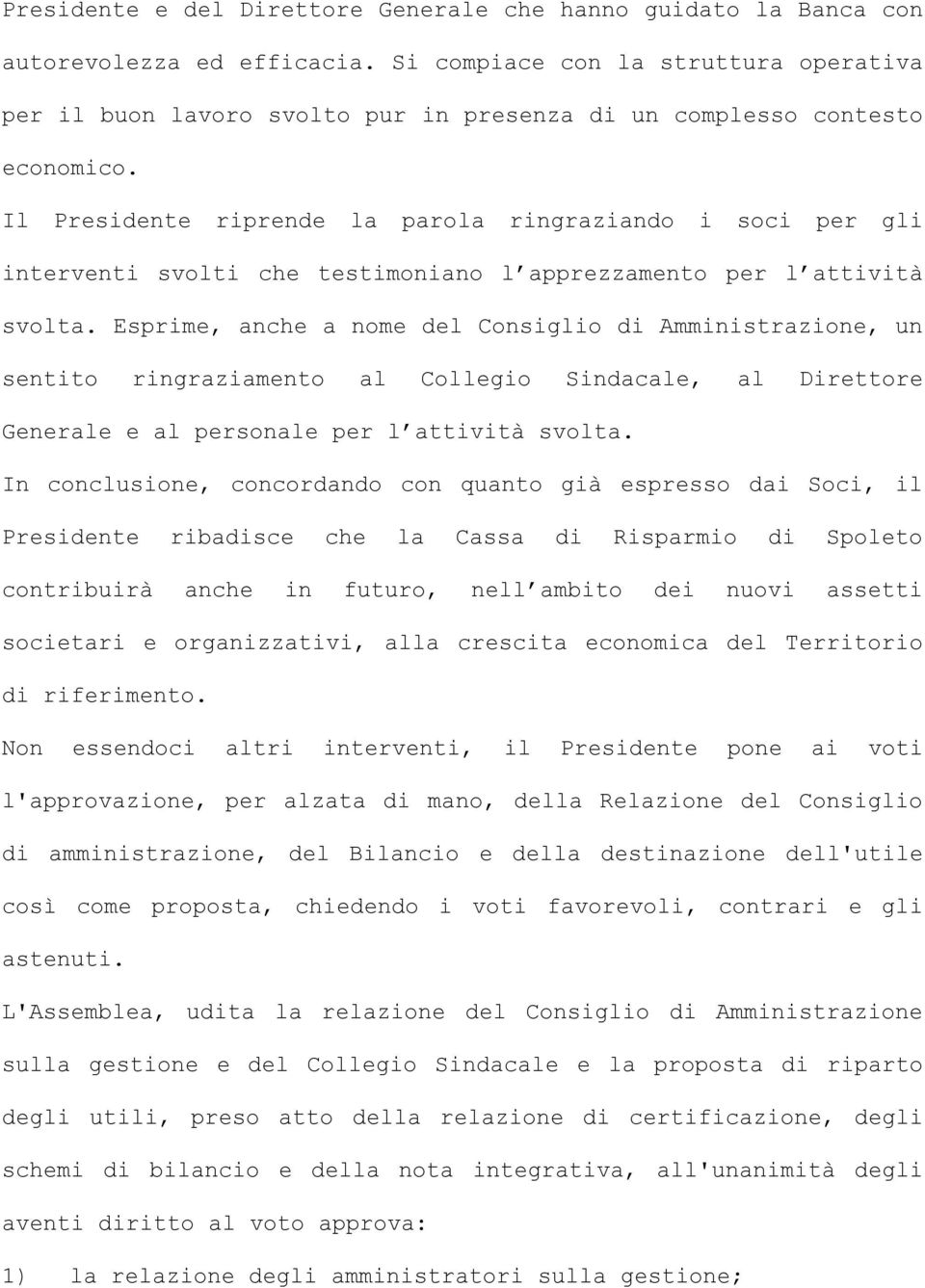 Il Presidente riprende la parola ringraziando i soci per gli interventi svolti che testimoniano l apprezzamento per l attività svolta.