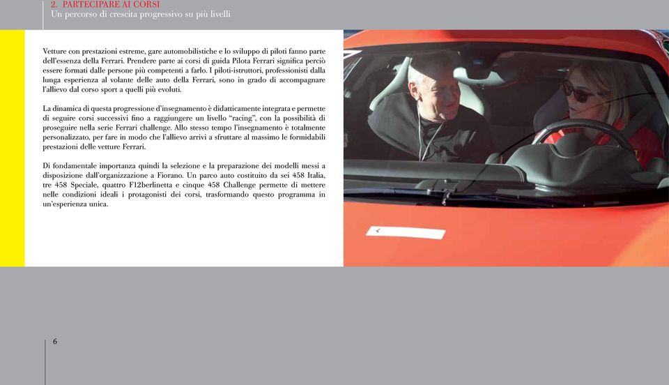 I piloti-istruttori, professionisti dalla lunga esperienza al volante delle auto della Ferrari, sono in grado di accompagnare l allievo dal corso sport a quelli più evoluti.