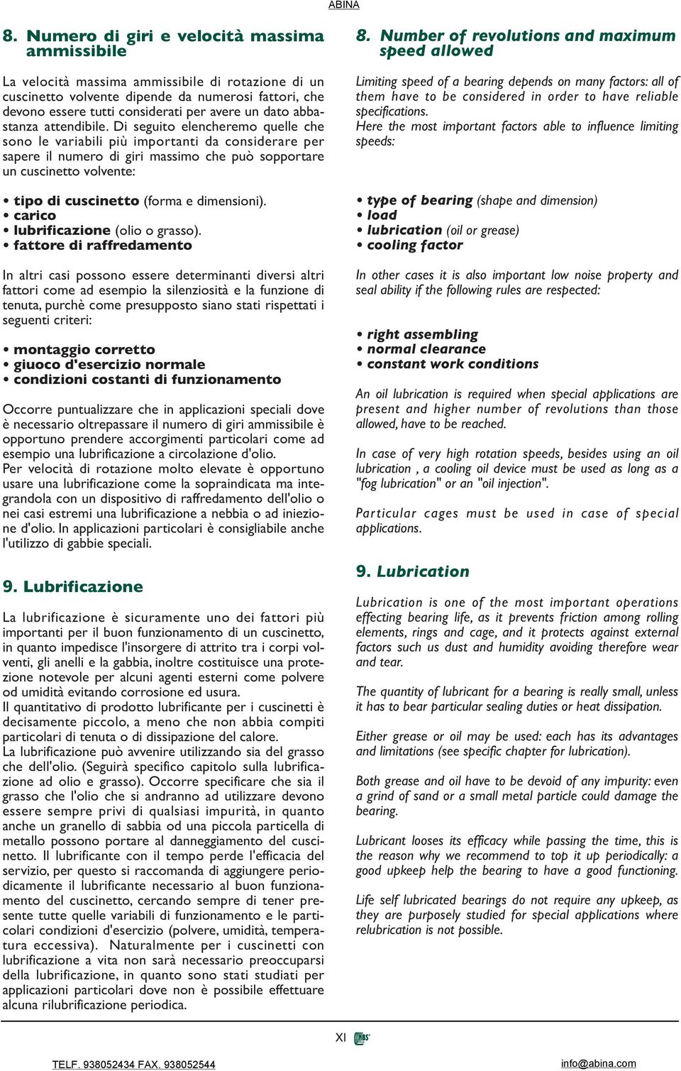 Di seguito elencheremo quelle che sono le variabili più importanti da considerare per sapere il numero di giri massimo che può sopportare un cuscinetto volvente: tipo di cuscinetto (forma e