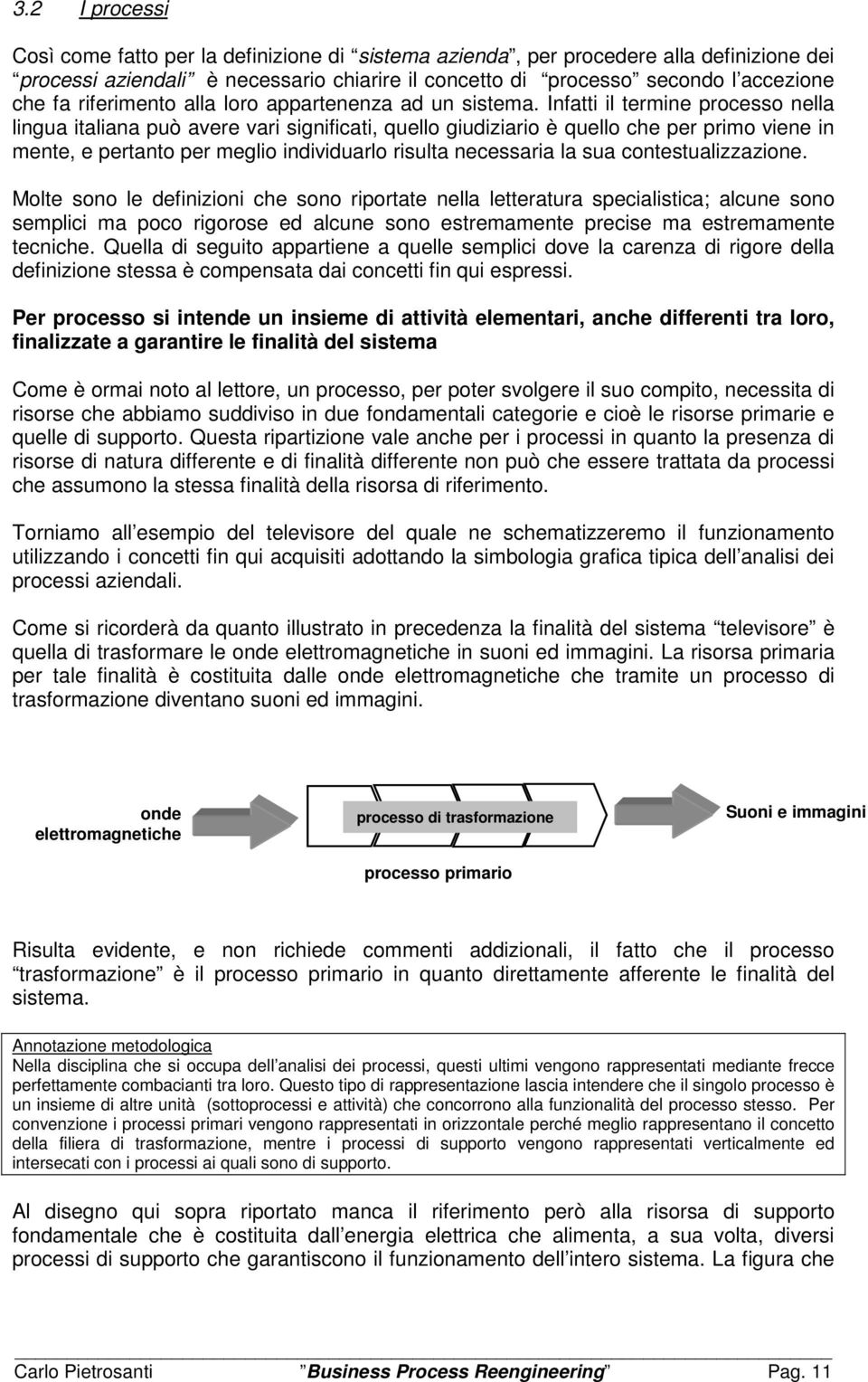 Infatti il termine processo nella lingua italiana può avere vari significati, quello giudiziario è quello che per primo viene in mente, e pertanto per meglio individuarlo risulta necessaria la sua