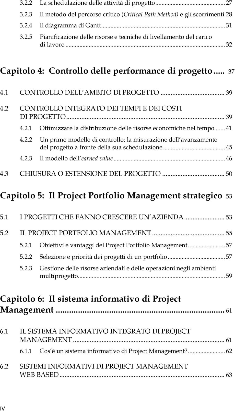 .. 41 4.2.2 Un primo modello di controllo: la misurazione dell avanzamento del progetto a fronte della sua schedulazione... 45 4.2.3 Il modello dell earned value... 46 4.