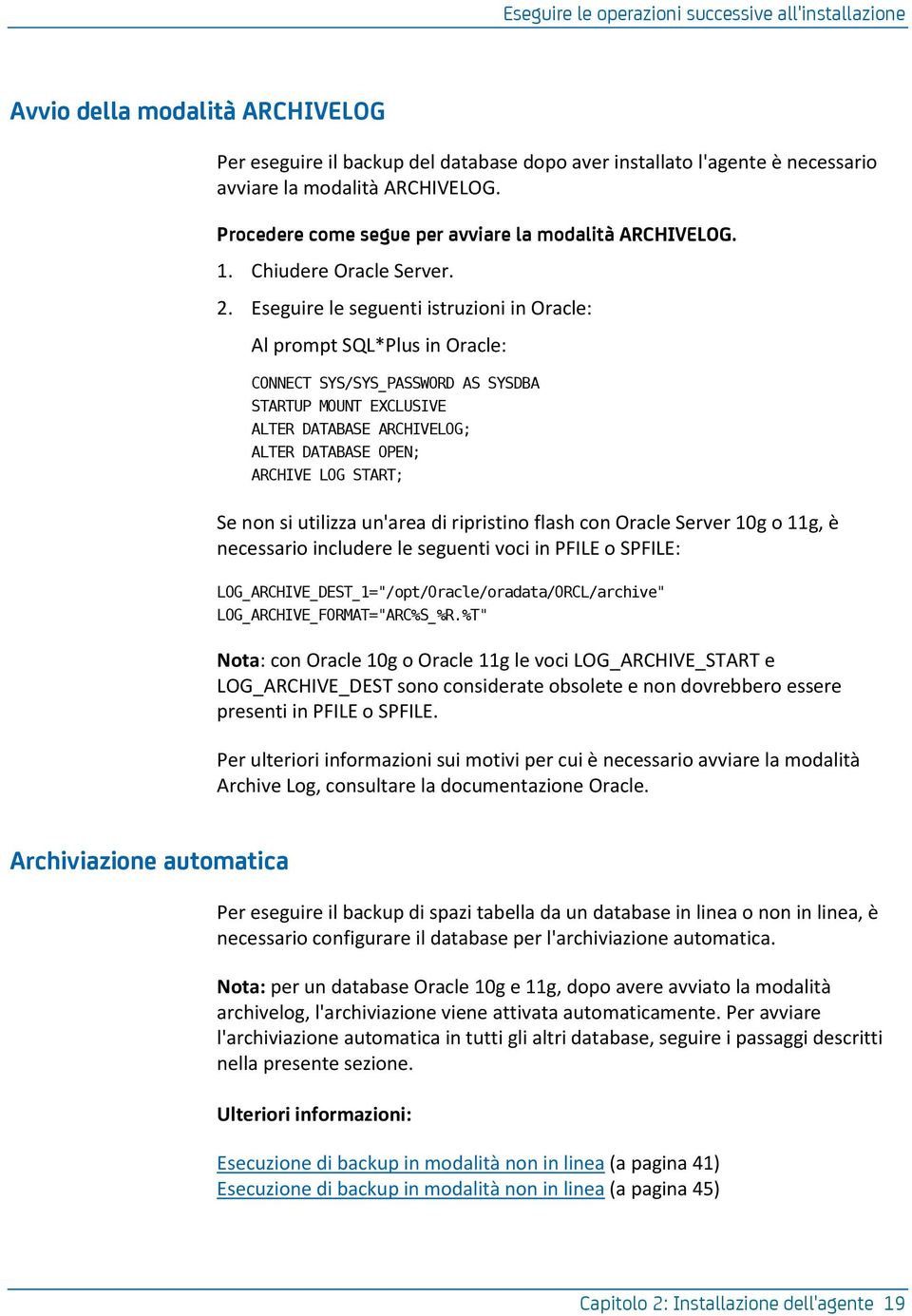 Eseguire le seguenti istruzioni in Oracle: Al prompt SQL*Plus in Oracle: CONNECT SYS/SYS_PASSWORD AS SYSDBA STARTUP MOUNT EXCLUSIVE ALTER DATABASE ARCHIVELOG; ALTER DATABASE OPEN; ARCHIVE LOG START;