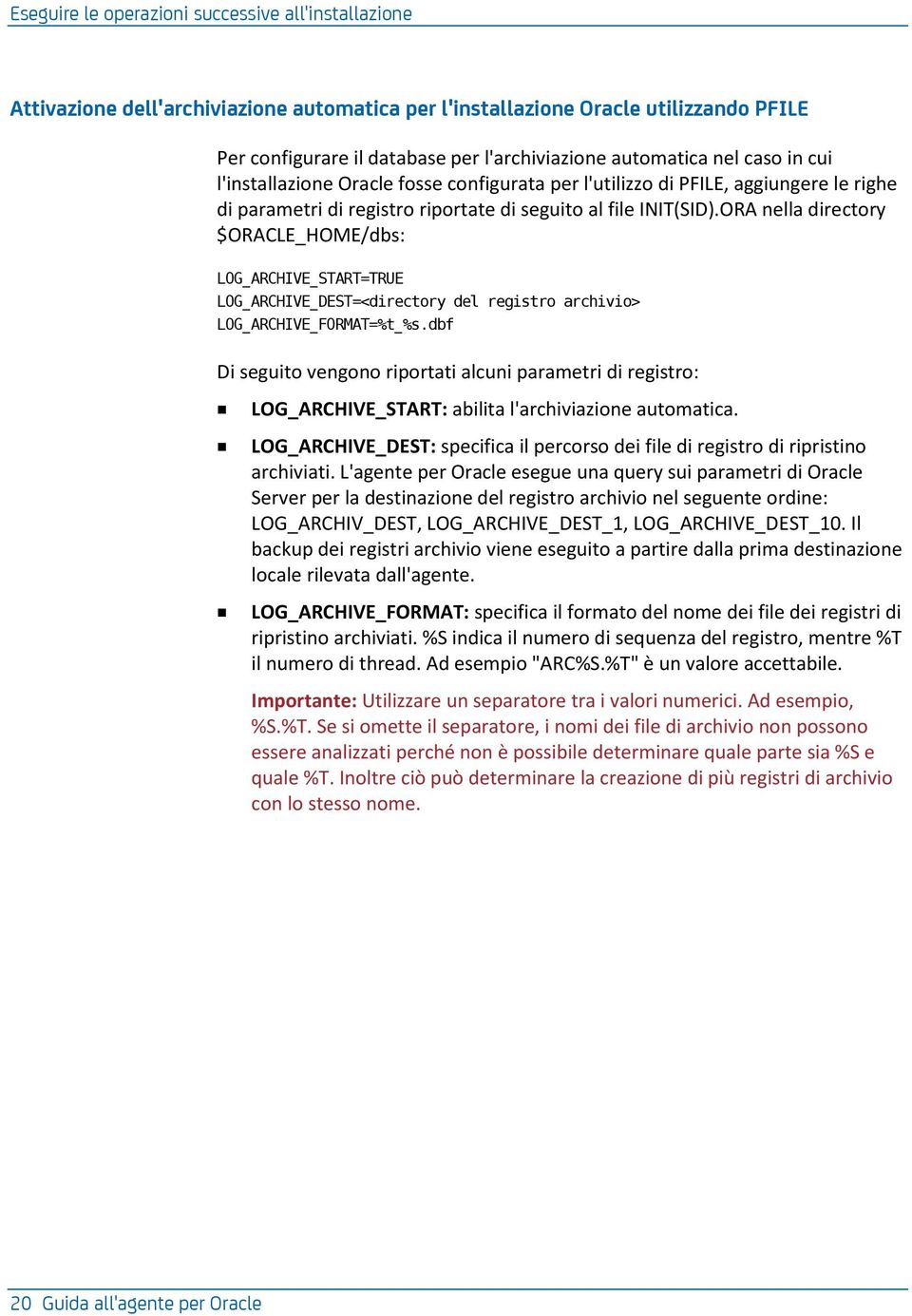 ORA nella directory $ORACLE_HOME/dbs: LOG_ARCHIVE_START=TRUE LOG_ARCHIVE_DEST=<directory del registro archivio> LOG_ARCHIVE_FORMAT=%t_%s.