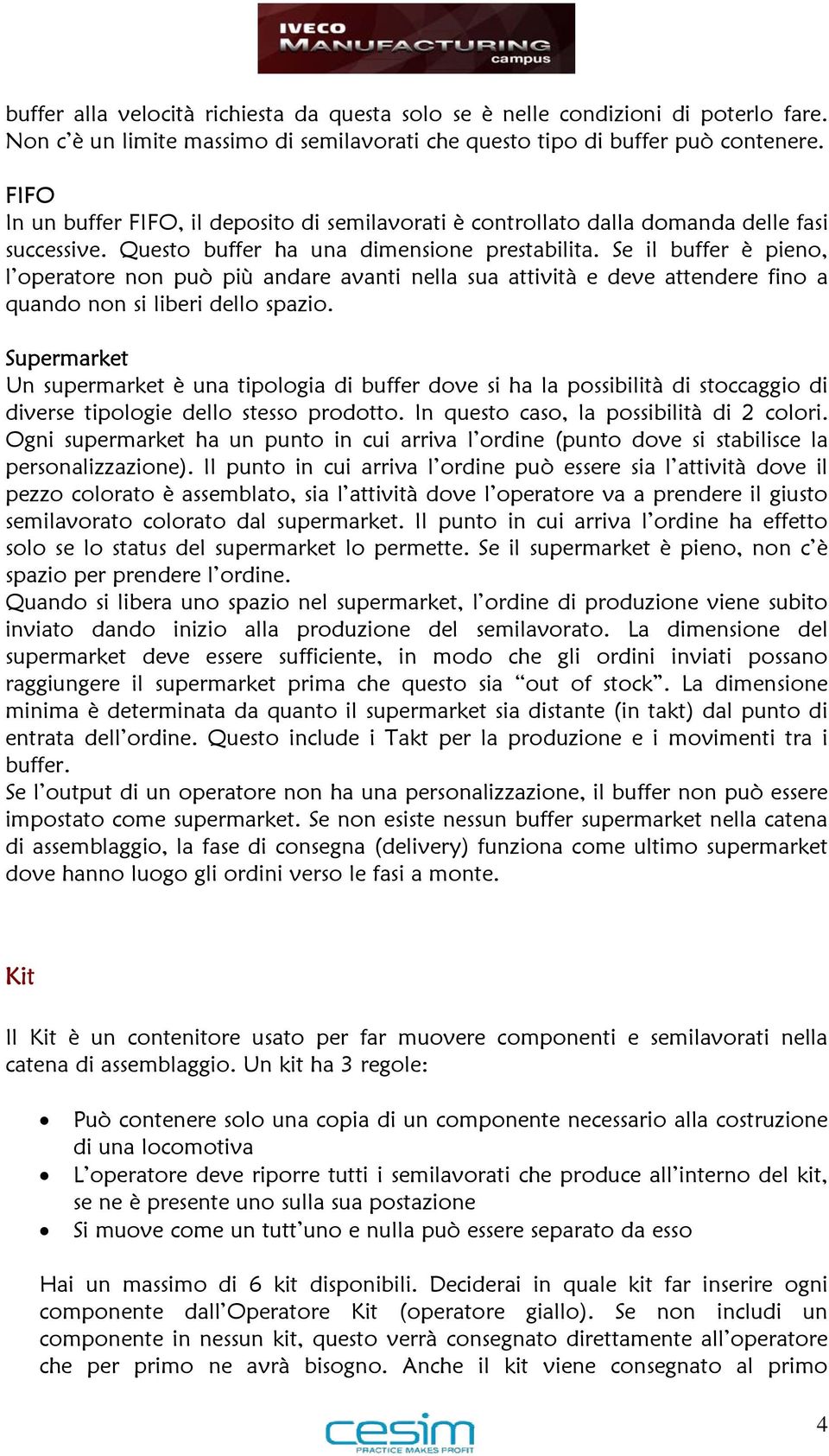 Se il buffer è pieno, l operatore non può più andare avanti nella sua attività e deve attendere fino a quando non si liberi dello spazio.