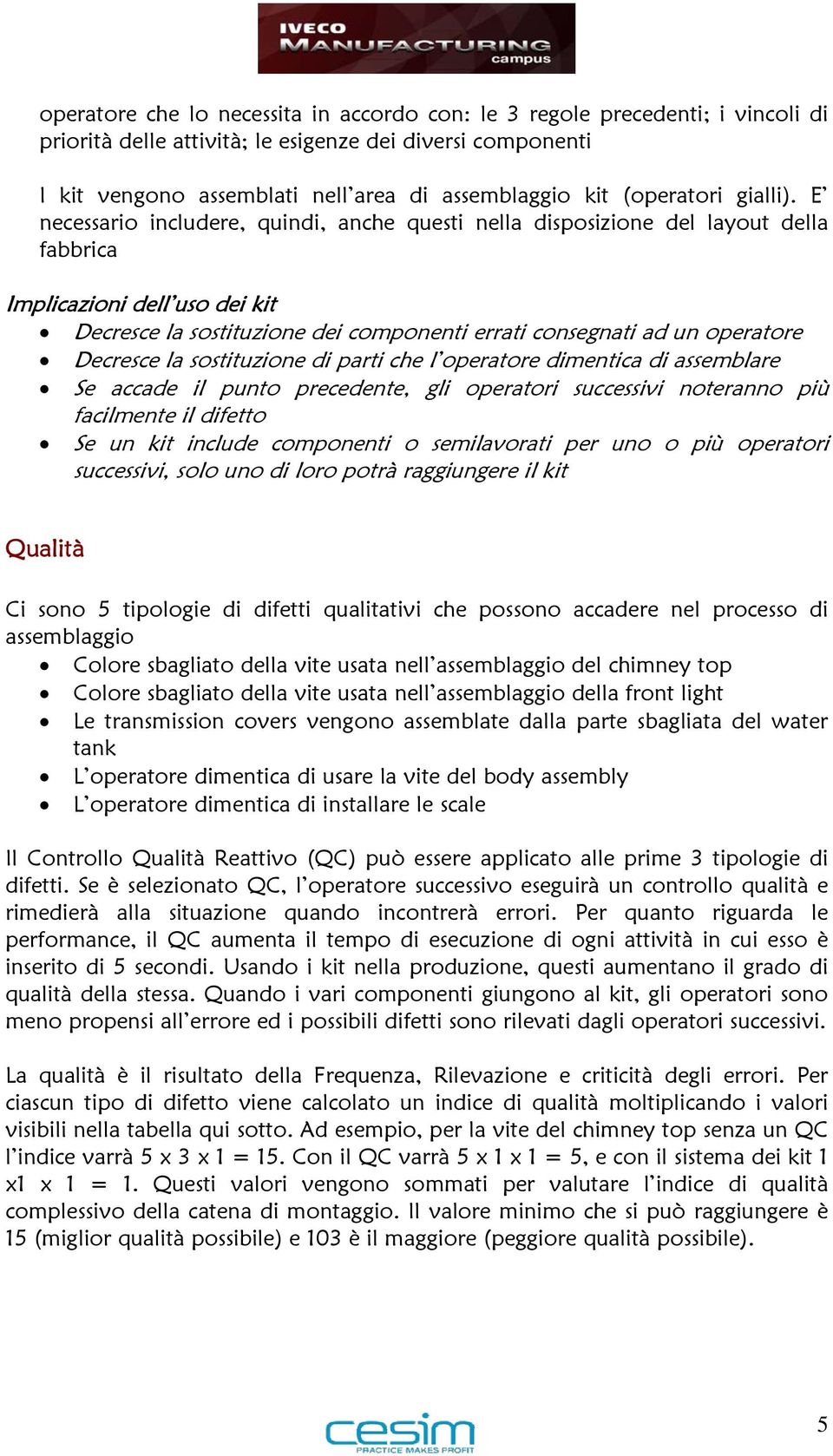 E necessario includere, quindi, anche questi nella disposizione del layout della fabbrica Implicazioni dell uso dei kit Decresce la sostituzione dei componenti errati consegnati ad un operatore