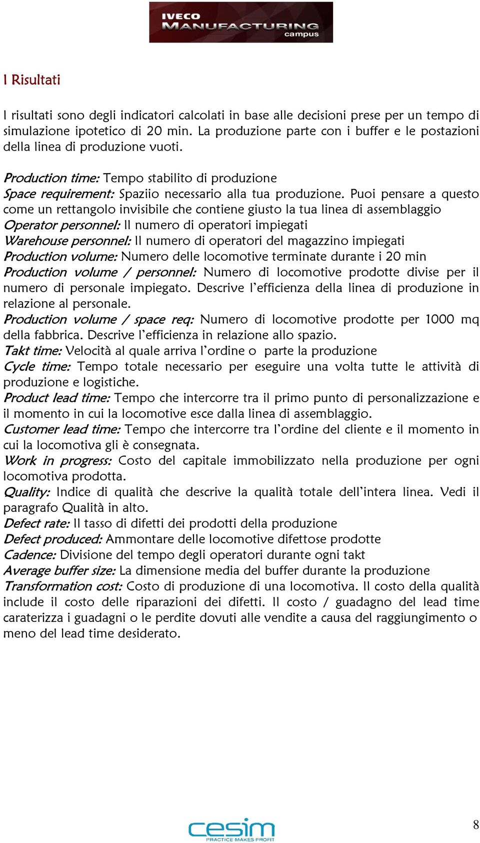 Puoi pensare a questo come un rettangolo invisibile che contiene giusto la tua linea di assemblaggio Operator personnel: Il numero di operatori impiegati Warehouse personnel: Il numero di operatori