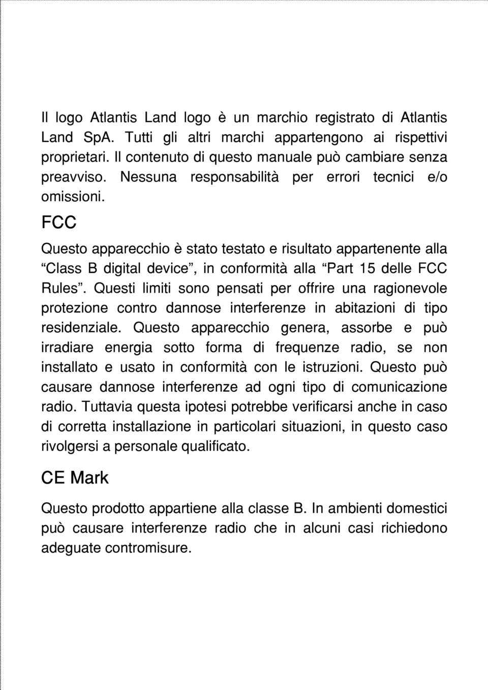 Questi limiti sono pensati per offrire una ragionevole protezione contro dannose interferenze in abitazioni di tipo residenziale.