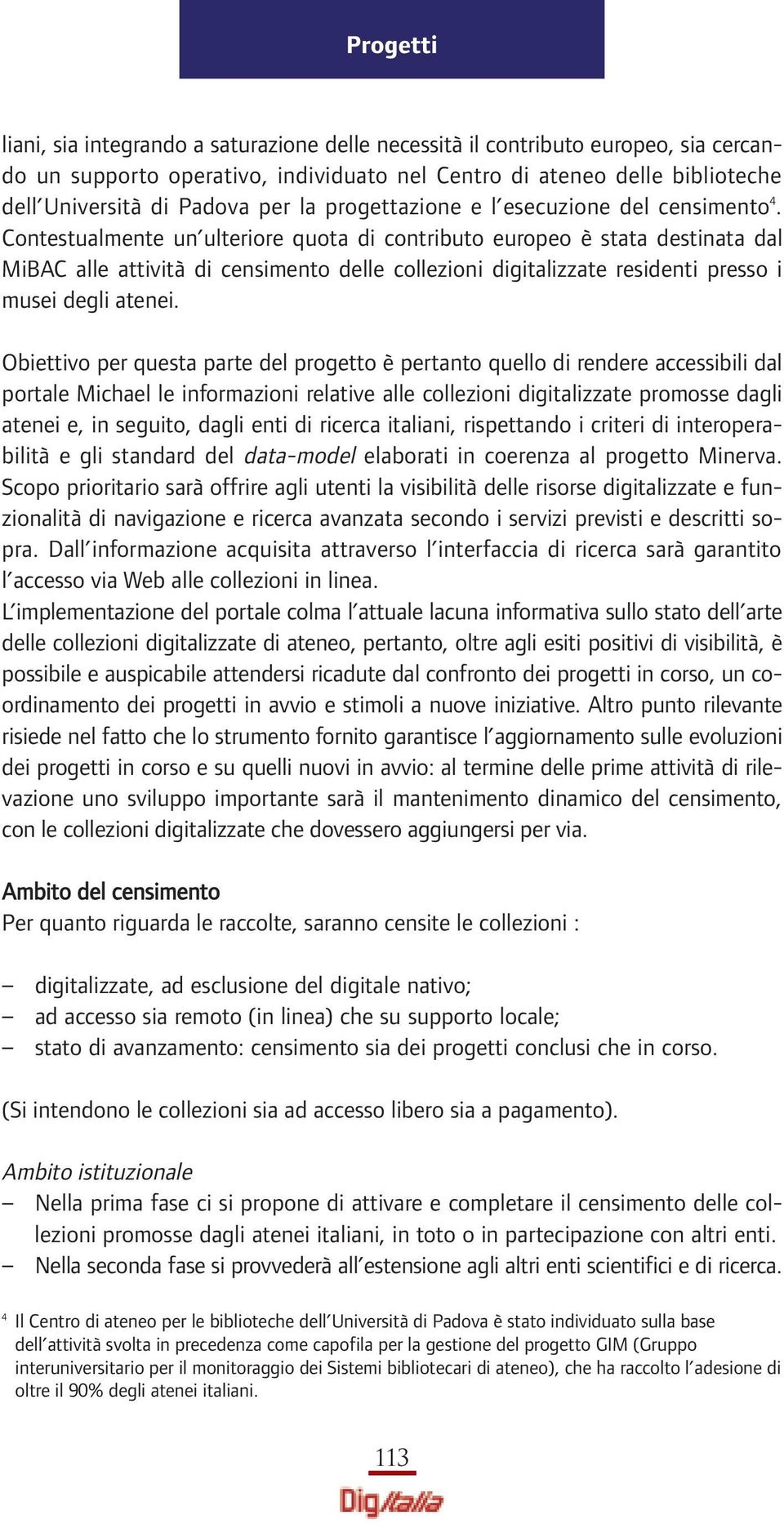 Contestualmente un ulteriore quota di contributo europeo è stata destinata dal MiBAC alle attività di censimento delle collezioni digitalizzate residenti presso i musei degli atenei.