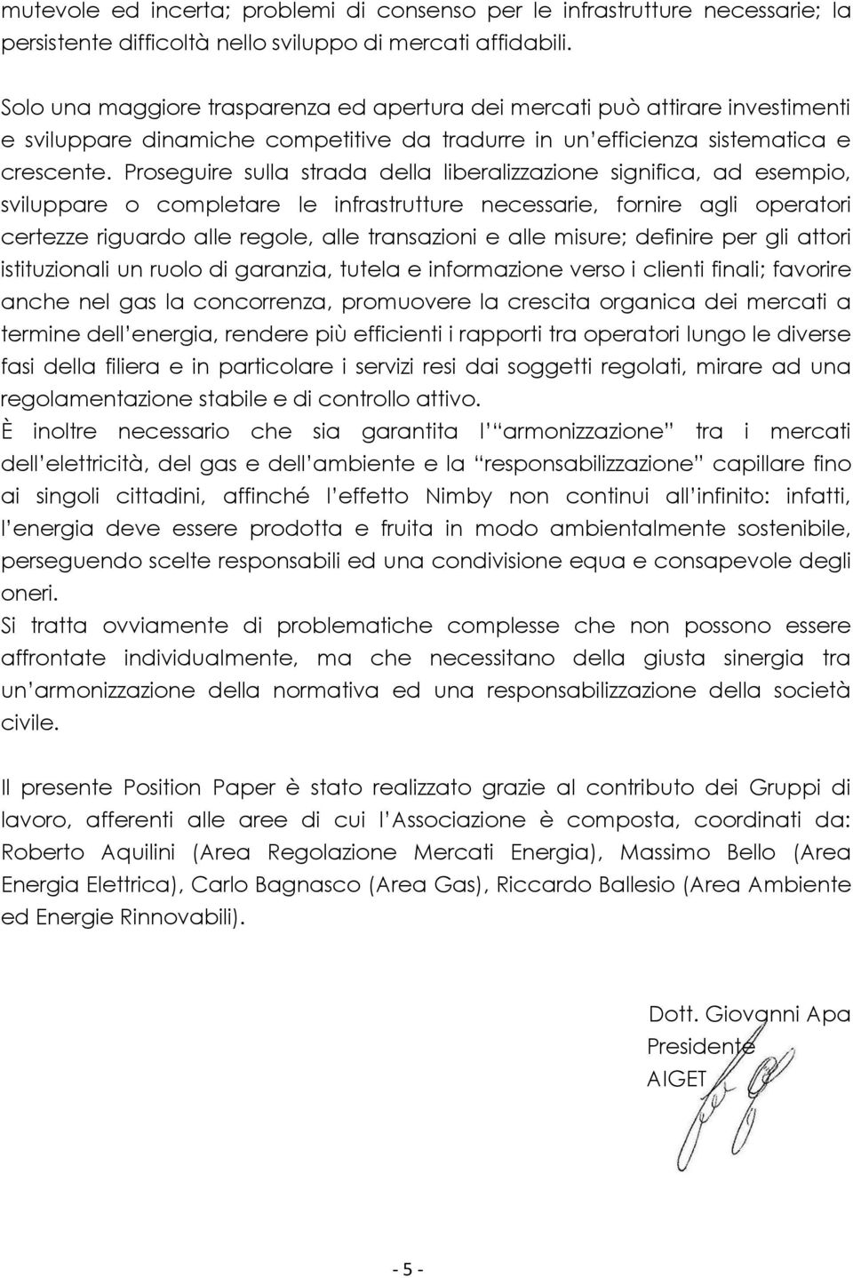 Proseguire sulla strada della liberalizzazione significa, ad esempio, sviluppare o completare le infrastrutture necessarie, fornire agli operatori certezze riguardo alle regole, alle transazioni e