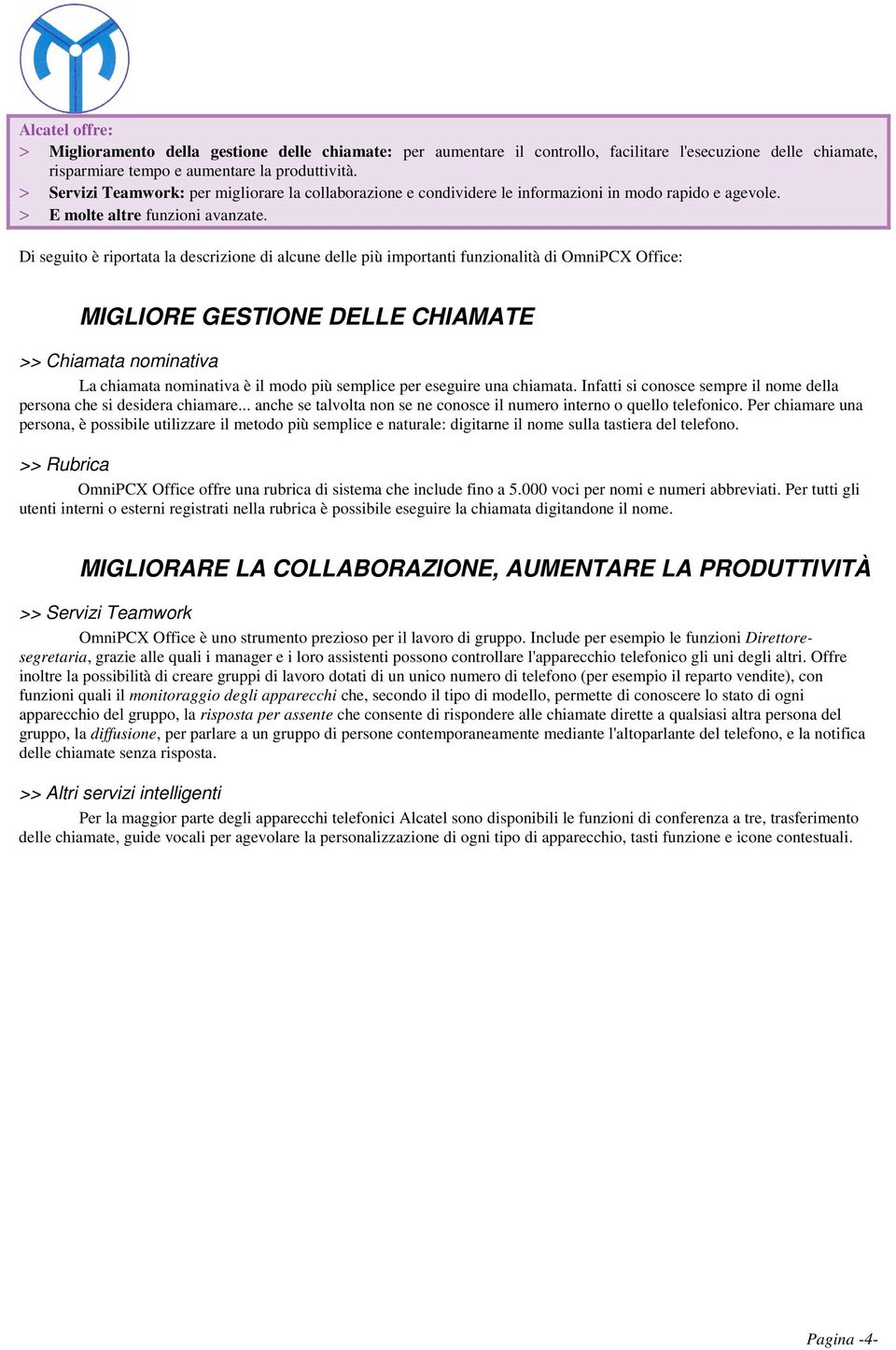 Di seguito è riportata la descrizione di alcune delle più importanti funzionalità di OmniPCX Office: MIGLIORE GESTIONE DELLE CHIAMATE >> Chiamata nominativa La chiamata nominativa è il modo più