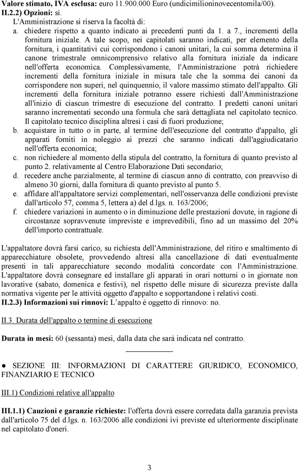 A tale scopo, nei capitolati saranno indicati, per elemento della fornitura, i quantitativi cui corrispondono i canoni unitari, la cui somma determina il canone trimestrale omnicomprensivo relativo