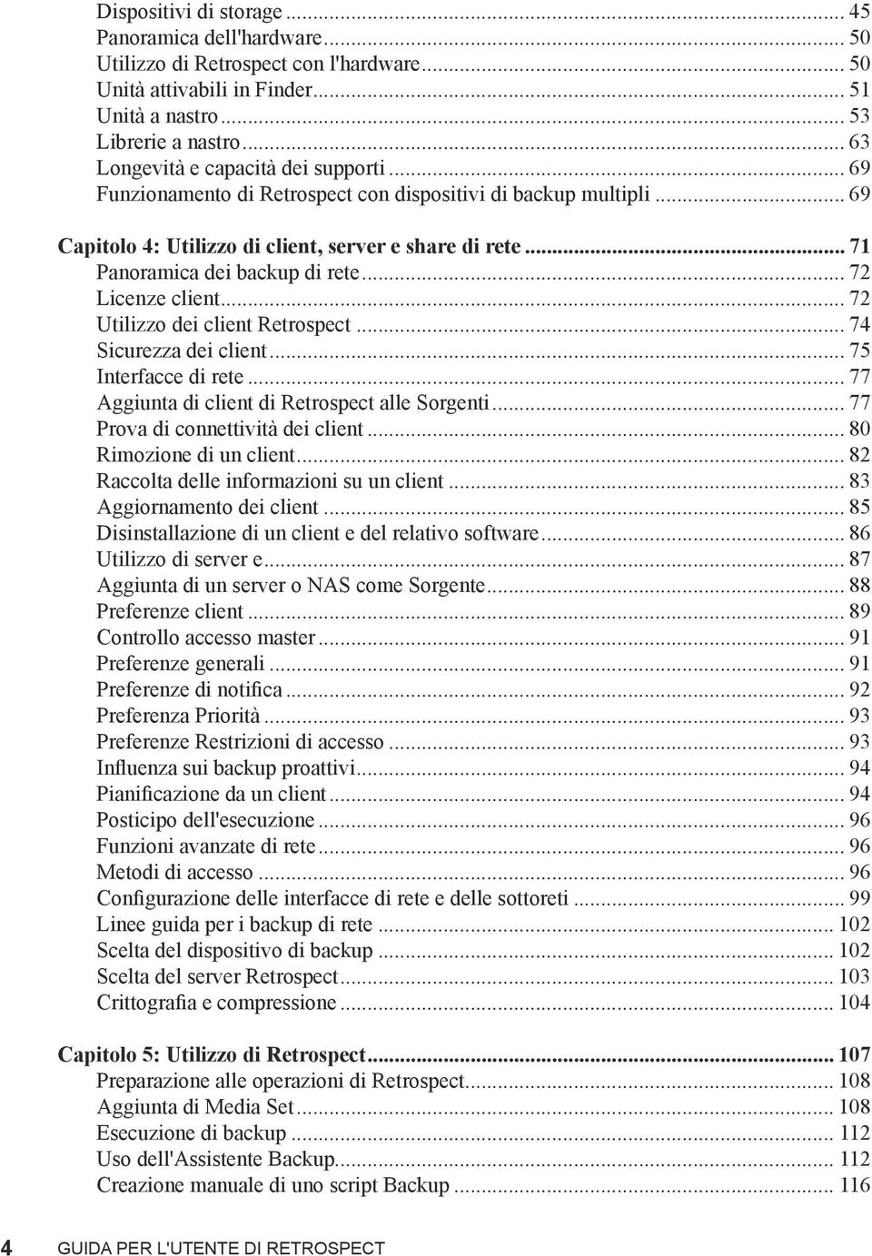 .. 71 Panoramica dei backup di rete... 72 Licenze client... 72 Utilizzo dei client Retrospect... 74 Sicurezza dei client... 75 Interfacce di rete... 77 Aggiunta di client di Retrospect alle Sorgenti.