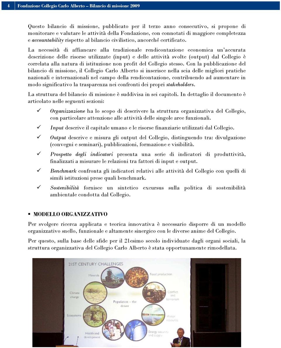 La necessità di affiancare alla tradizionale rendicontazione economica un accurata descrizione delle risorse utilizzate (input) e delle attività svolte (output) dal Collegio è correlata alla natura