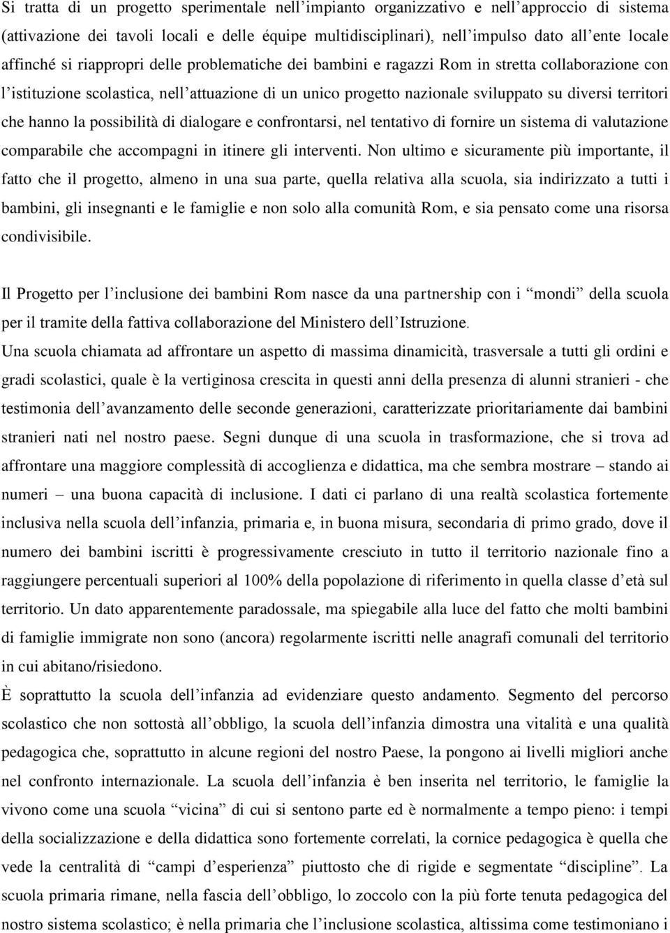 territori che hanno la possibilità di dialogare e confrontarsi, nel tentativo di fornire un sistema di valutazione comparabile che accompagni in itinere gli interventi.