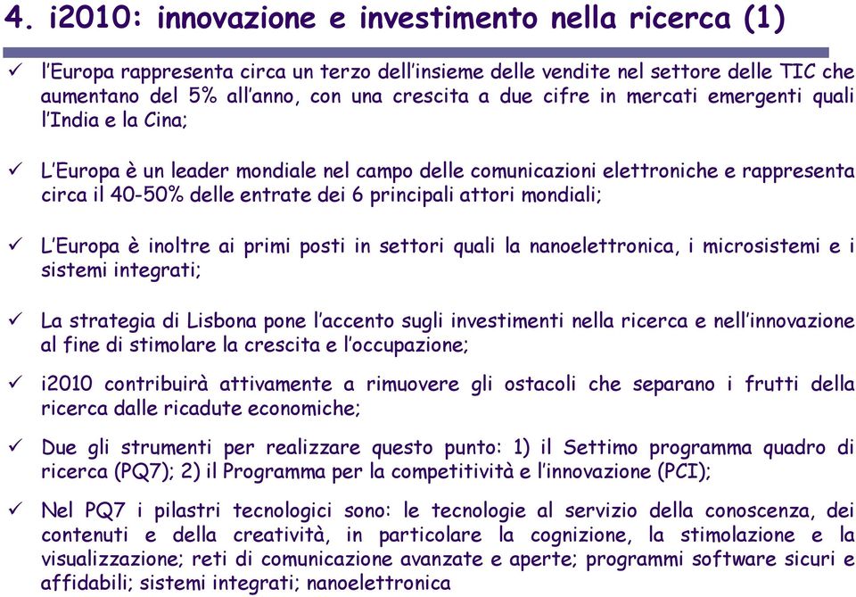 Europa è inoltre ai primi posti in settori quali la nanoelettronica, i microsistemi e i sistemi integrati; La strategia di Lisbona pone l accento sugli investimenti nella ricerca e nell innovazione