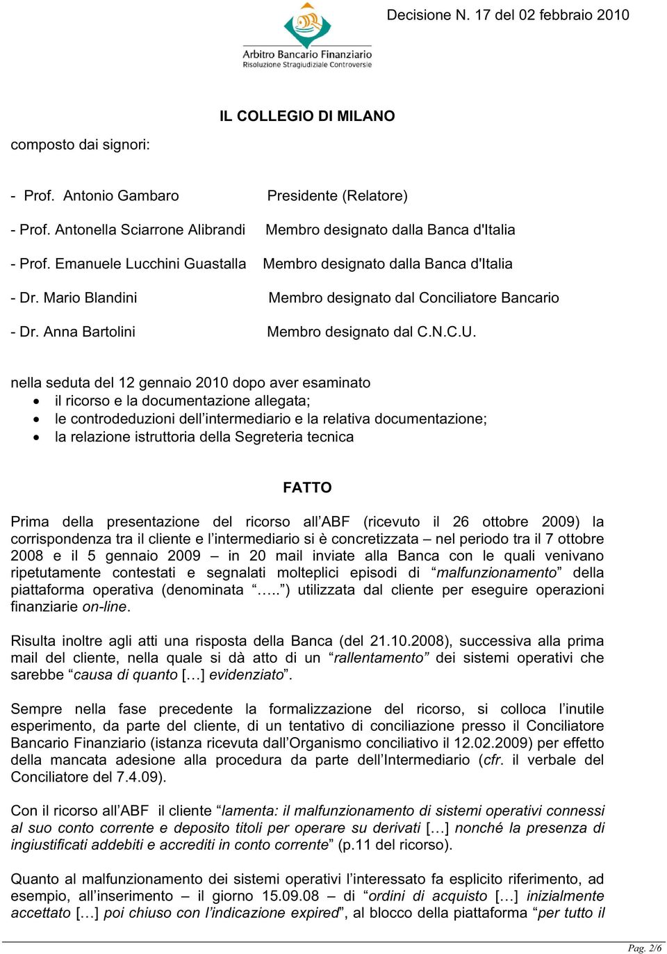 nella seduta del 12 gennaio 2010 dopo aver esaminato il ricorso e la documentazione allegata; le controdeduzioni dell intermediario e la relativa documentazione; la relazione istruttoria della