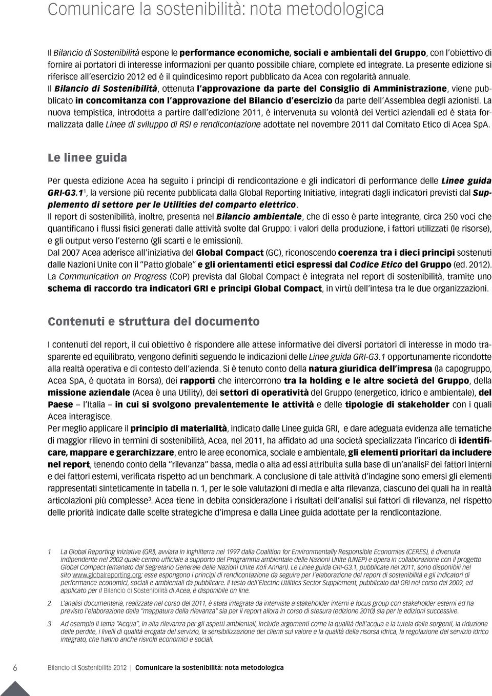 Il Bilancio di Sostenibilità, ottenuta l approvazione da parte del Consiglio di Amministrazione, viene pubblicato in concomitanza con l approvazione del Bilancio d esercizio da parte dell Assemblea