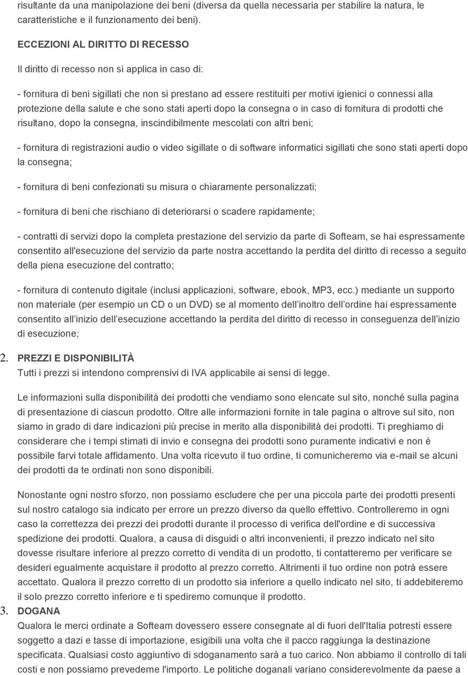 della salute e che sono stati aperti dopo la consegna o in caso di fornitura di prodotti che risultano, dopo la consegna, inscindibilmente mescolati con altri beni; - fornitura di registrazioni audio