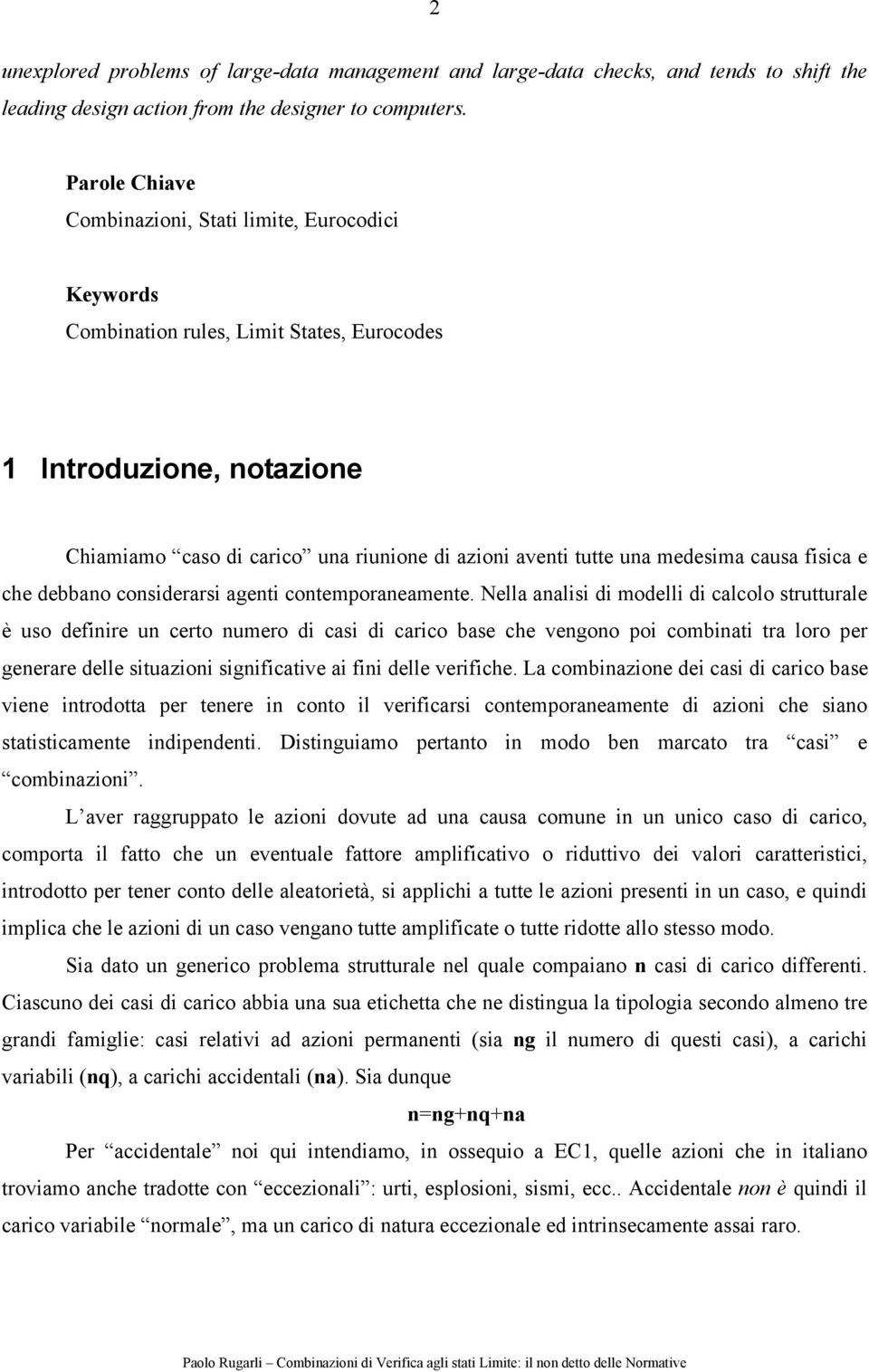 medesima causa fisica e che debbano considerarsi agenti contemporaneamente.