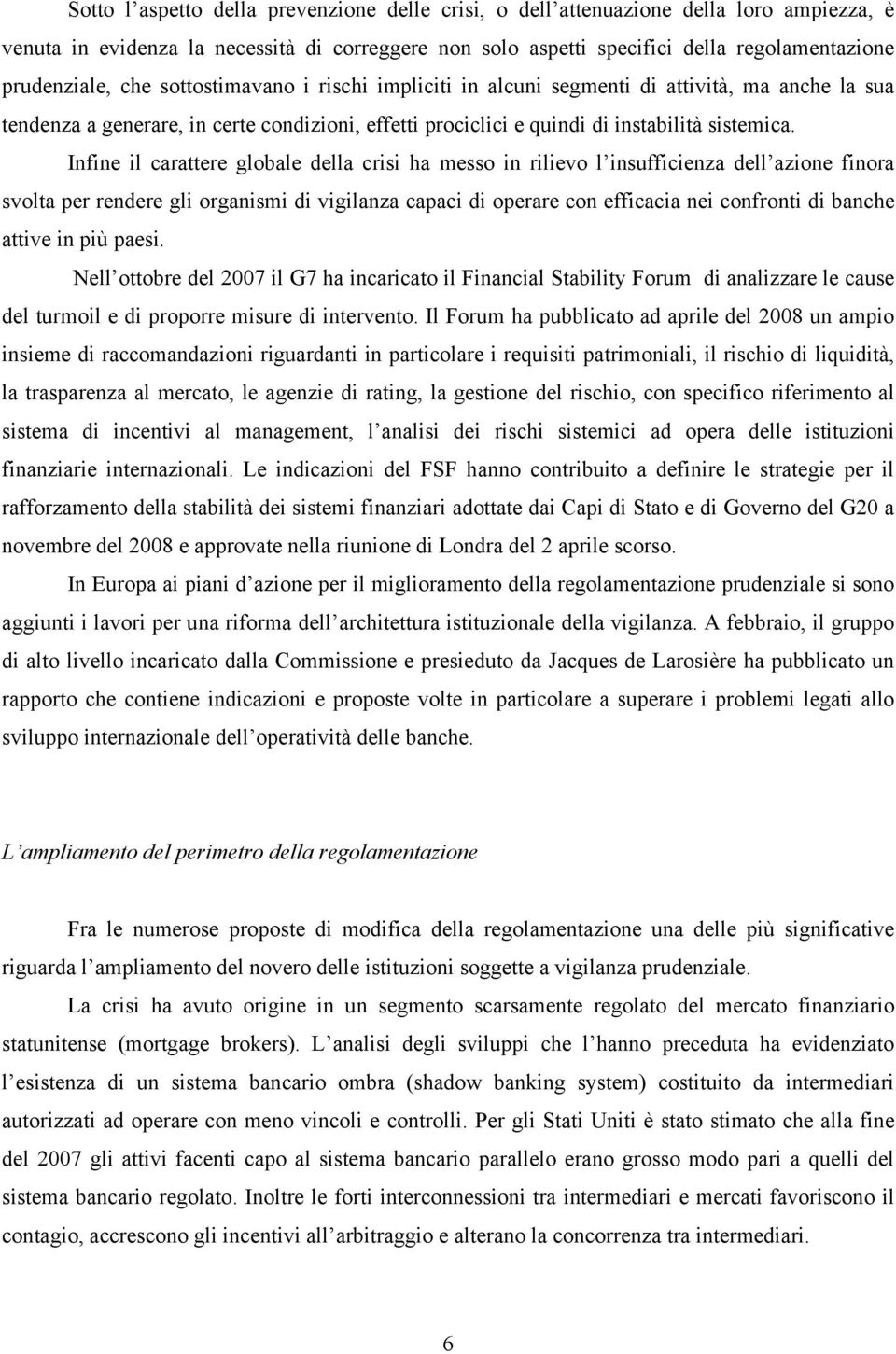 Infine il carattere globale della crisi ha messo in rilievo l insufficienza dell azione finora svolta per rendere gli organismi di vigilanza capaci di operare con efficacia nei confronti di banche