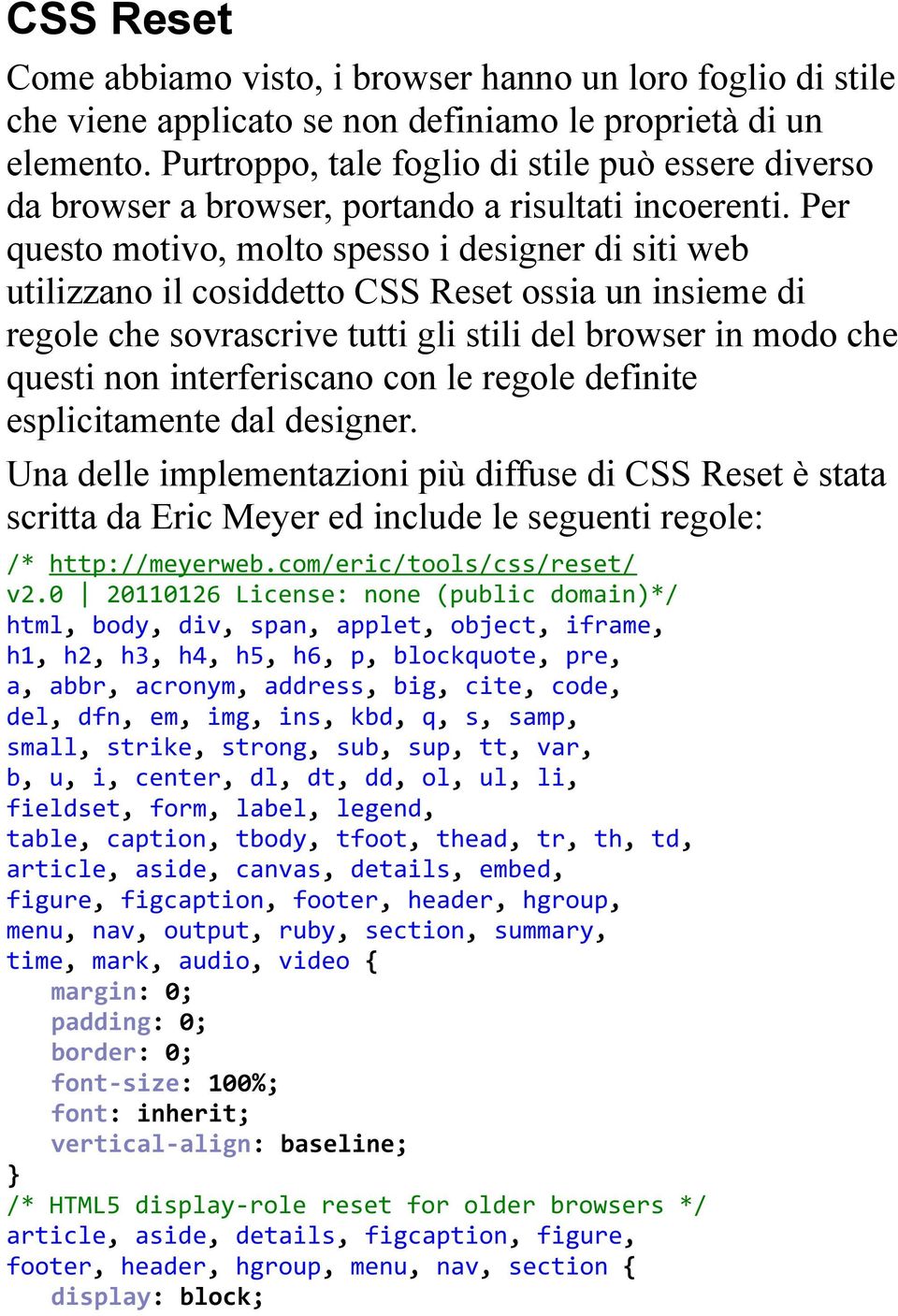 Per questo motivo, molto spesso i designer di siti web utilizzano il cosiddetto CSS Reset ossia un insieme di regole che sovrascrive tutti gli stili del browser in modo che questi non interferiscano