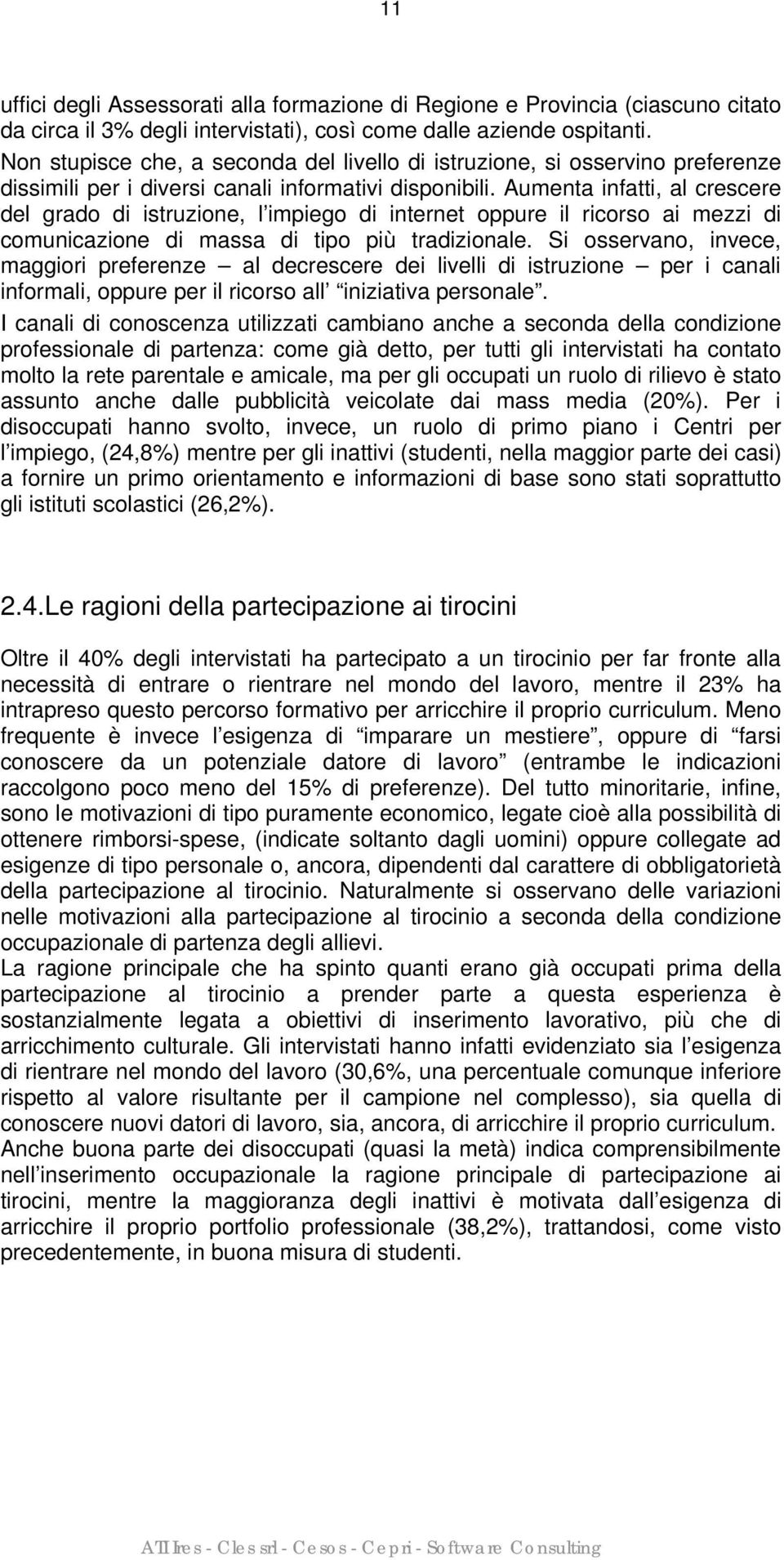 Aumenta infatti, al crescere del grado di istruzione, l impiego di internet oppure il ricorso ai mezzi di comunicazione di massa di tipo più tradizionale.