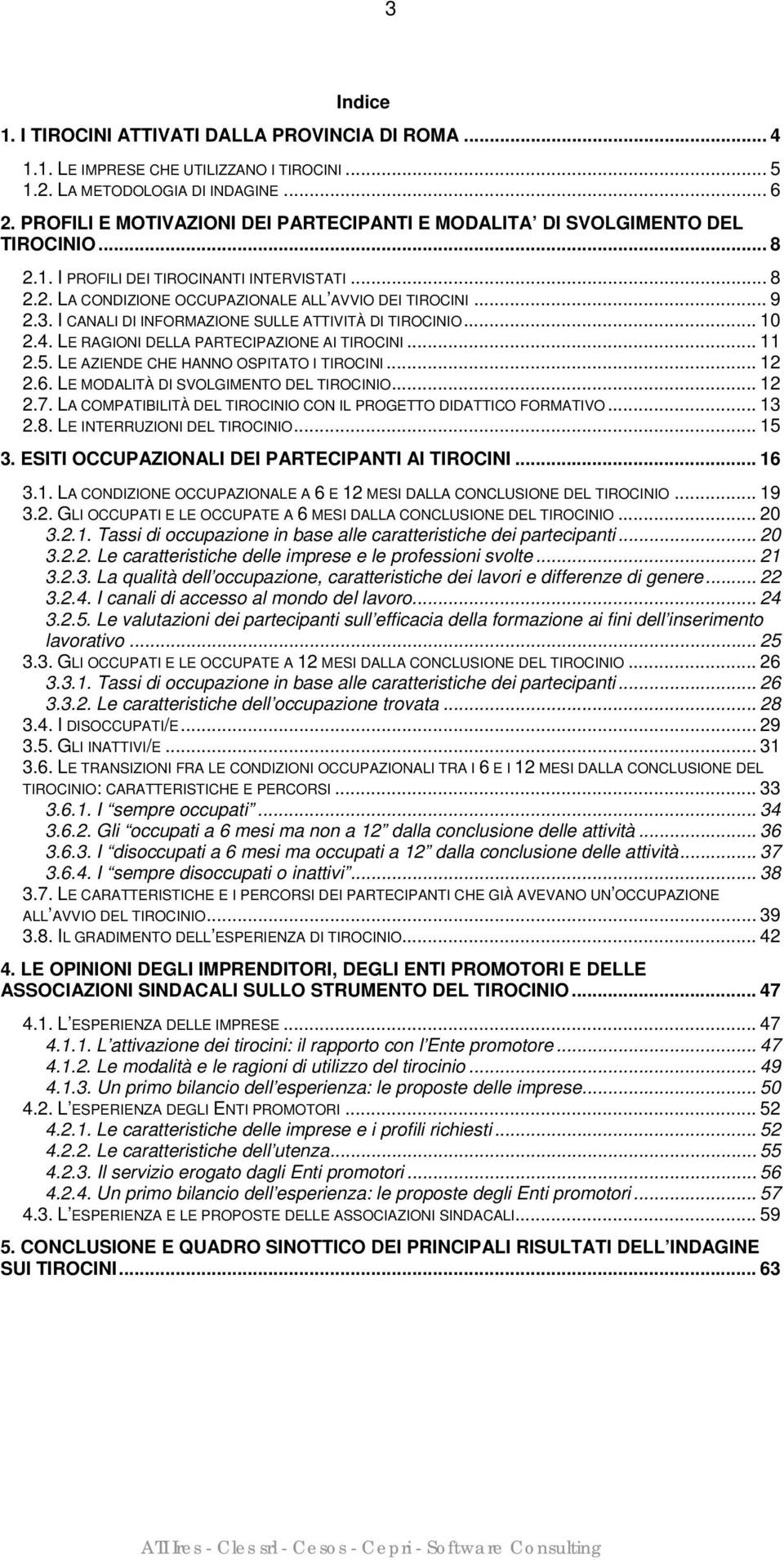 I CANALI DI INFORMAZIONE SULLE ATTIVITÀ DI TIROCINIO... 10 2.4. LE RAGIONI DELLA PARTECIPAZIONE AI TIROCINI... 11 2.5. LE AZIENDE CHE HANNO OSPITATO I TIROCINI... 12 2.6.