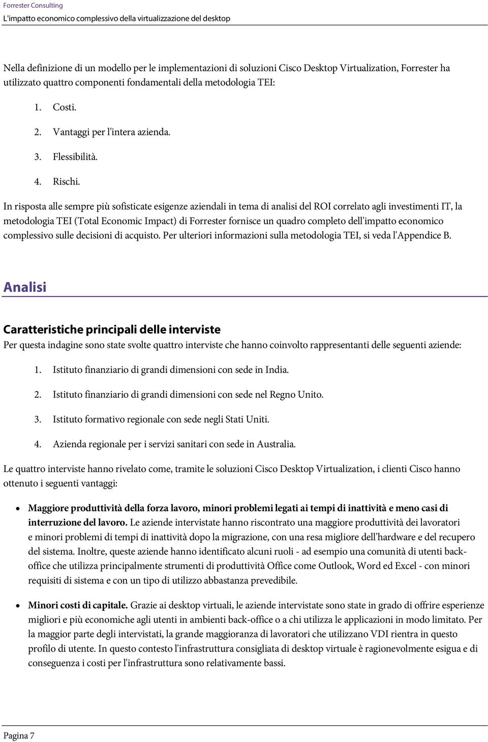 In rispsta alle sempre più sfisticate esigenze aziendali in tema di analisi del ROI crrelat agli investimenti IT, la metdlgia TEI (Ttal Ecnmic Impact) di Frrester frnisce un quadr cmplet dell'impatt