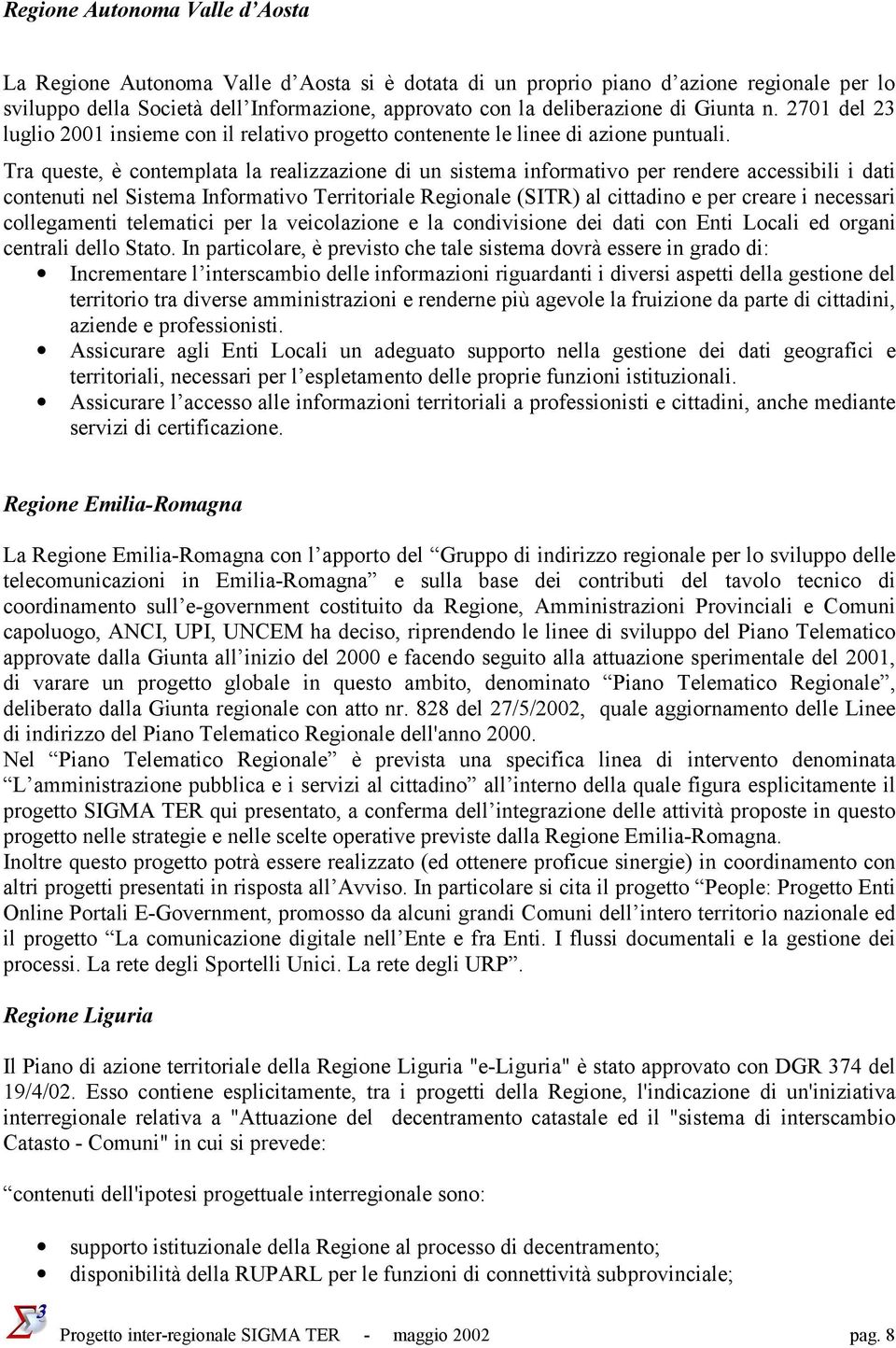 Tra queste, è contemplata la realizzazione di un sistema informativo per rendere accessibili i dati contenuti nel Sistema Informativo Territoriale Regionale (SITR) al cittadino e per creare i