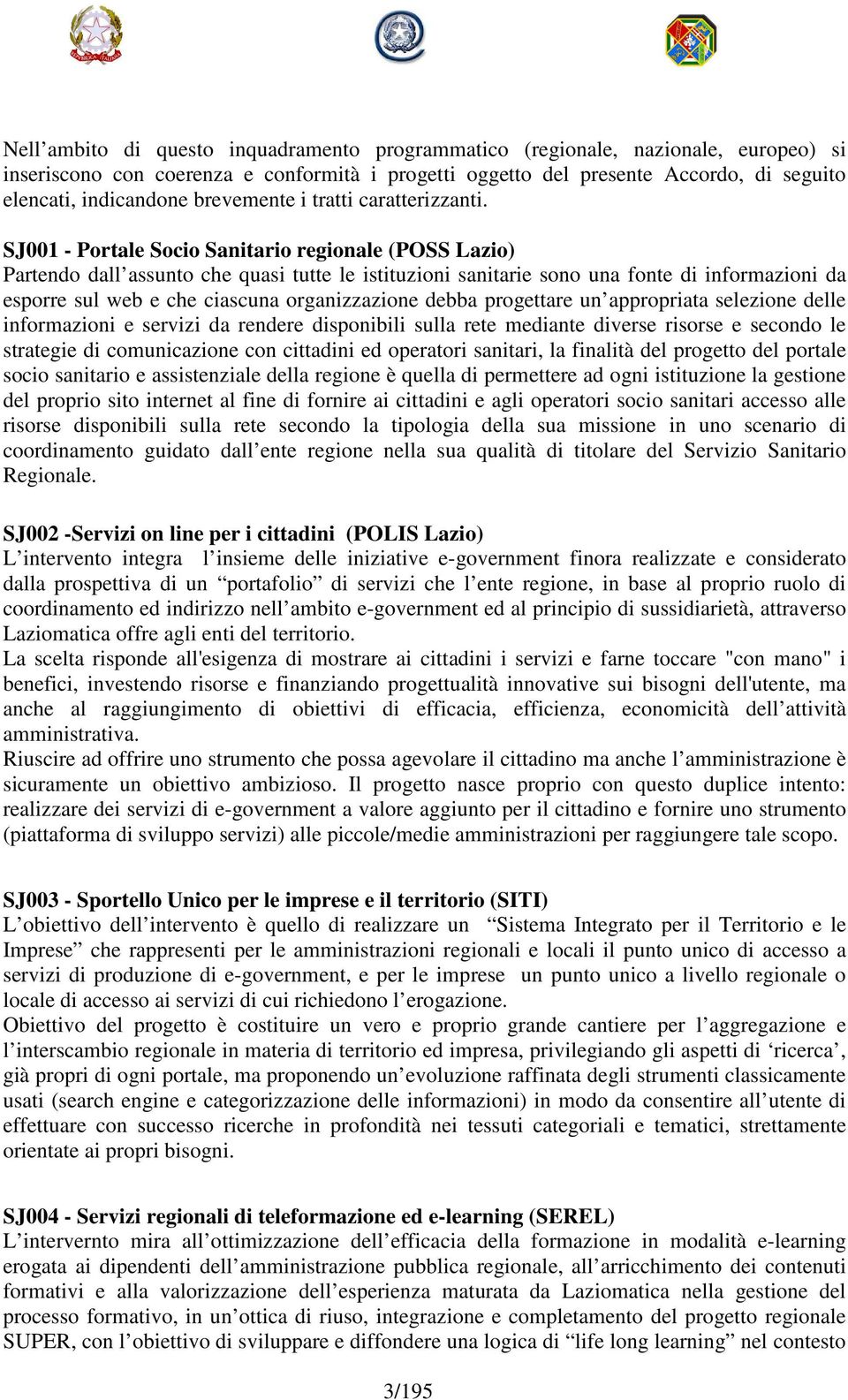 SJ001 - Portale Socio Sanitario regionale (POSS Lazio) Partendo dall assunto che quasi tutte le istituzioni sanitarie sono una fonte di informazioni da esporre sul web e che ciascuna organizzazione