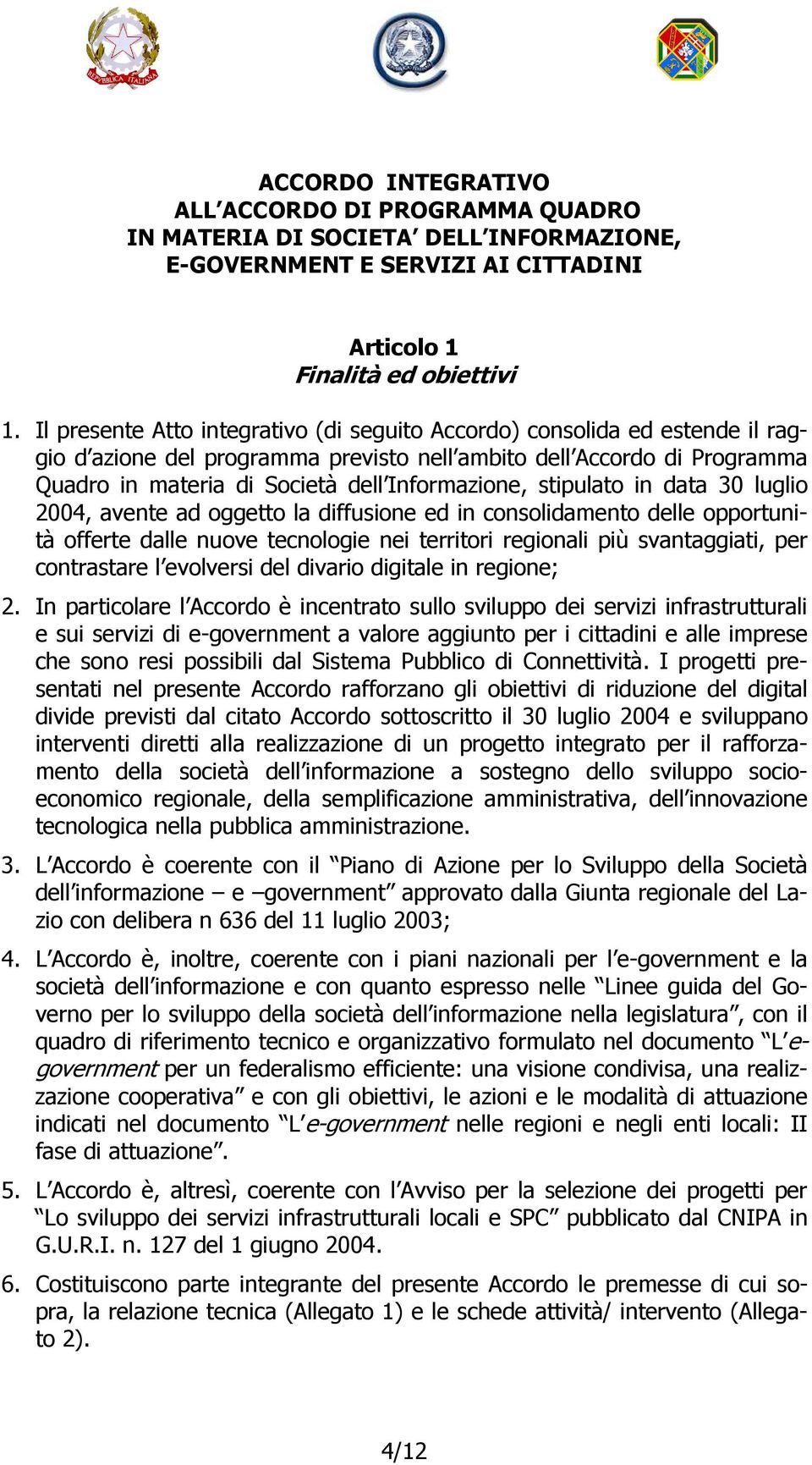 stipulato in data 30 luglio 2004, avente ad oggetto la diffusione ed in consolidamento delle opportunità offerte dalle nuove tecnologie nei territori regionali più svantaggiati, per contrastare l