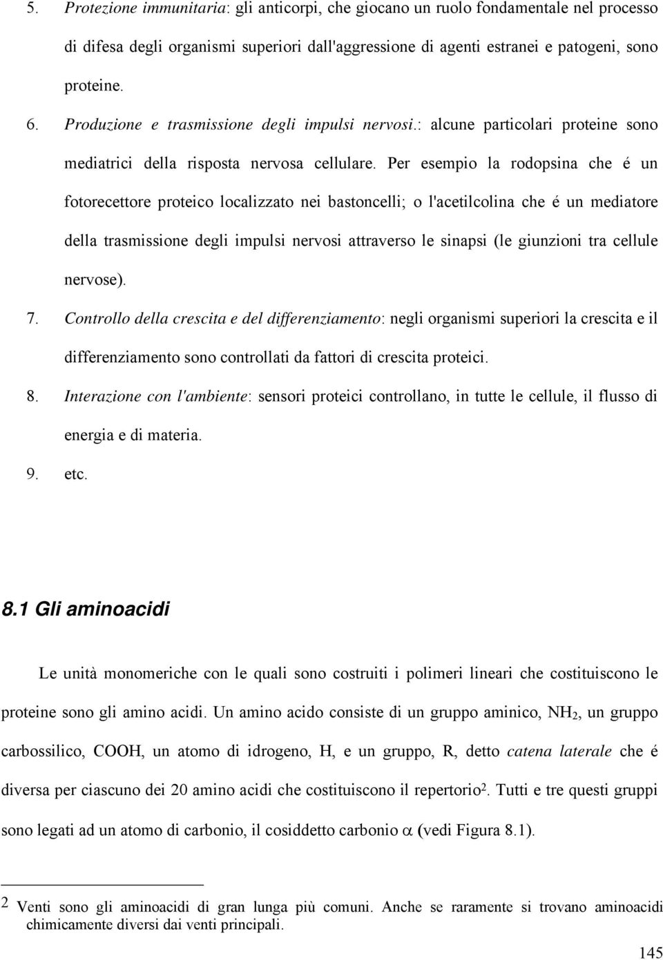 Per esempio la rodopsina che é un fotorecettore proteico localizzato nei bastoncelli; o l'acetilcolina che é un mediatore della trasmissione degli impulsi nervosi attraverso le sinapsi (le giunzioni